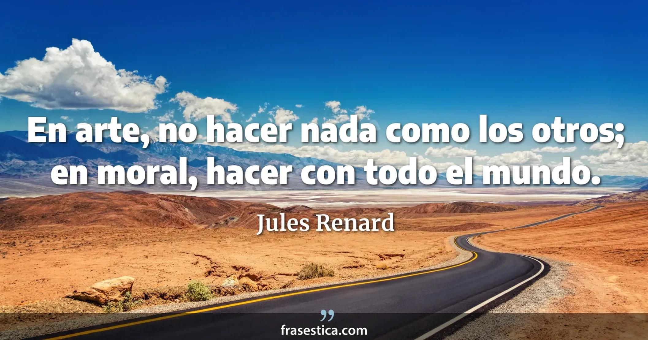 En arte, no hacer nada como los otros; en moral, hacer con todo el mundo. - Jules Renard