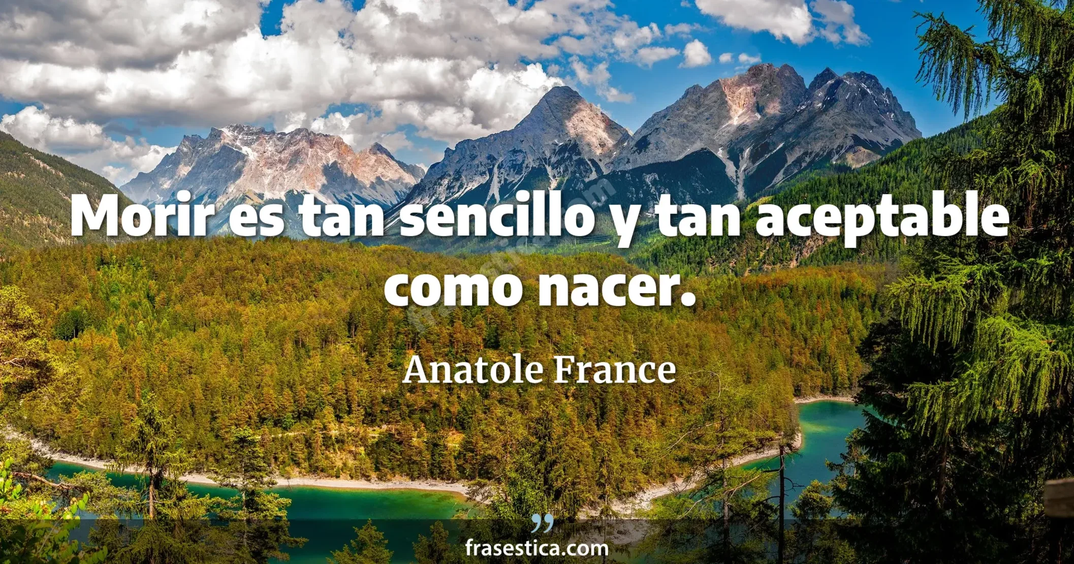 Morir es tan sencillo y tan aceptable como nacer. - Anatole France