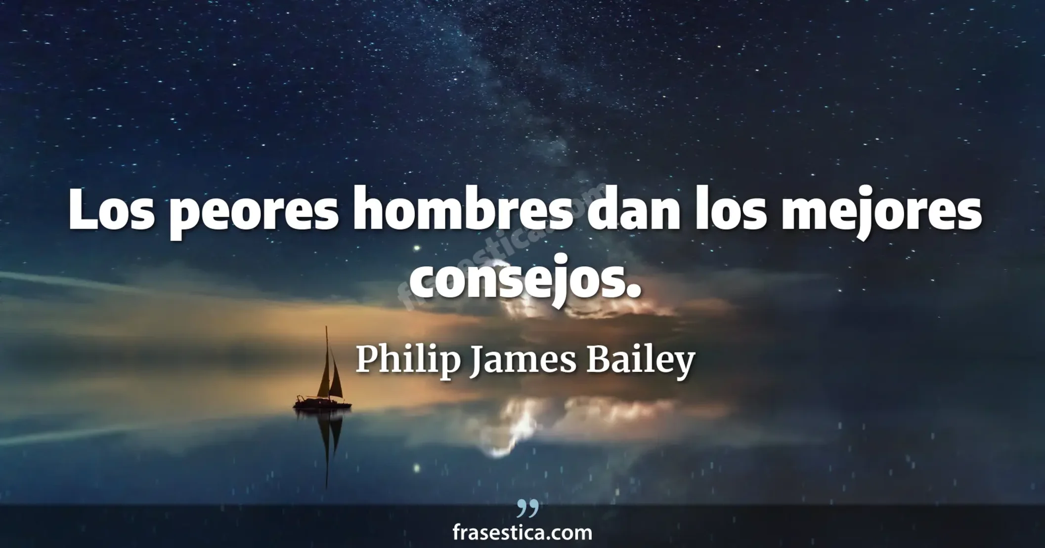 Los peores hombres dan los mejores consejos. - Philip James Bailey