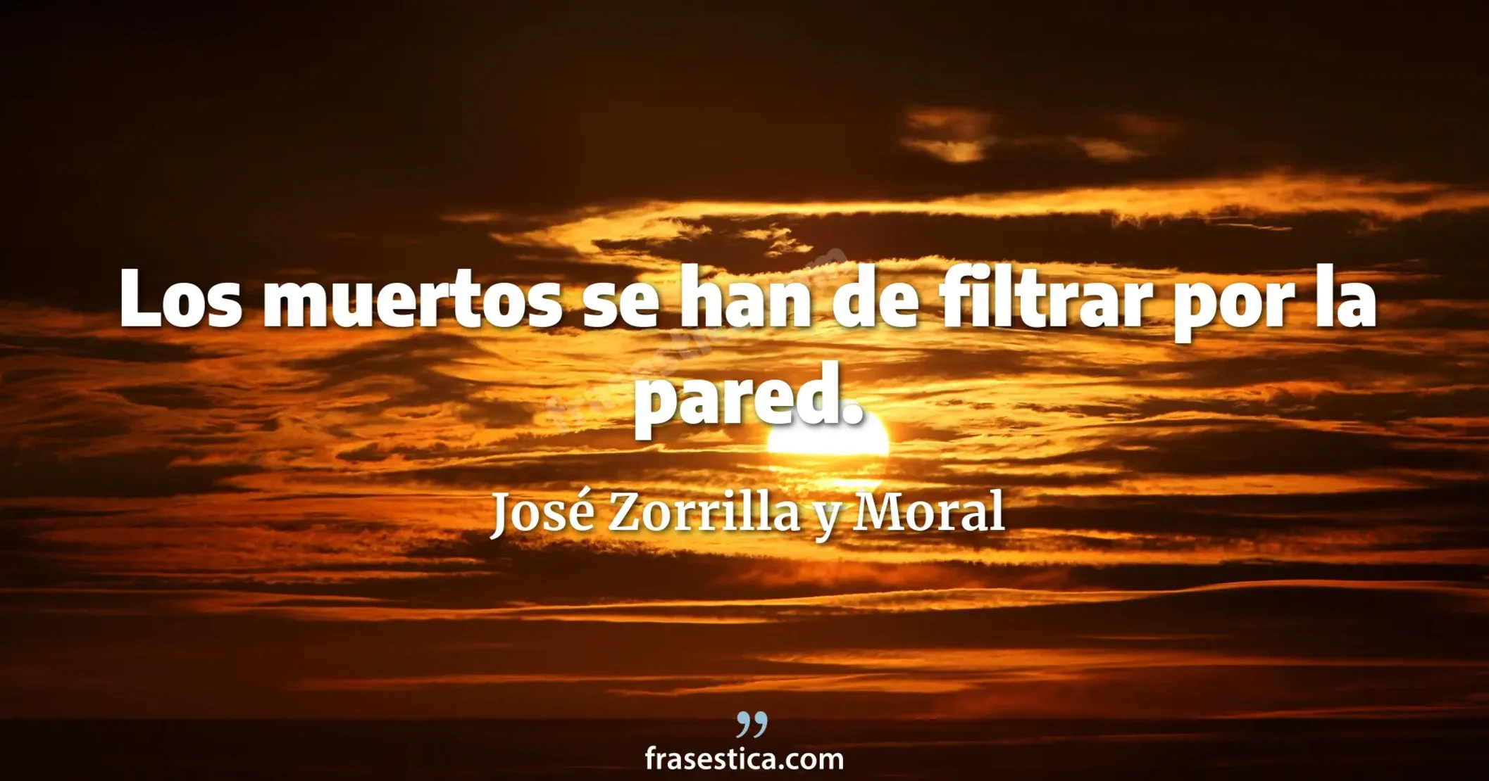 Los muertos se han de filtrar por la pared. - José Zorrilla y Moral