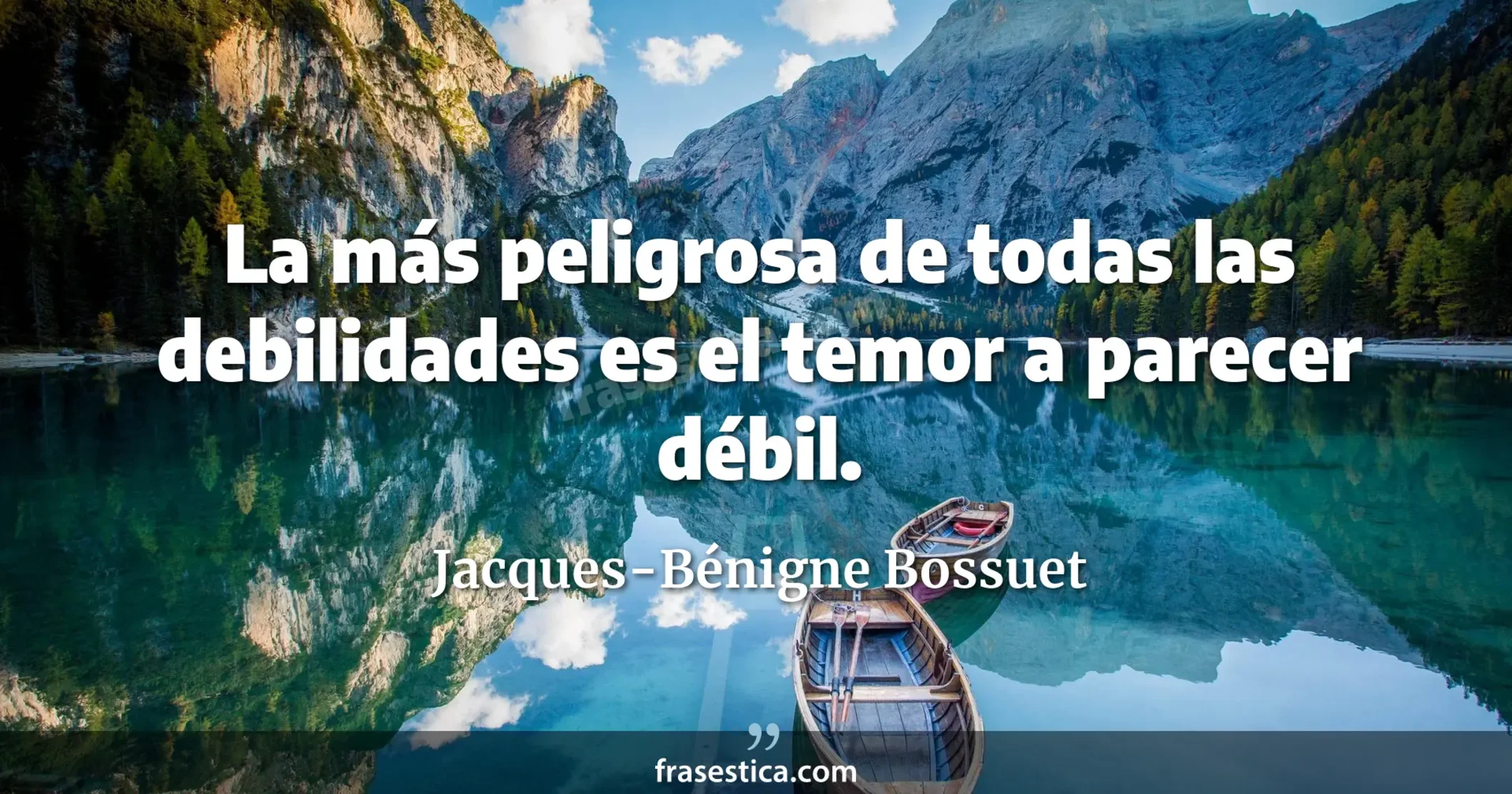 La más peligrosa de todas las debilidades es el temor a parecer débil. - Jacques-Bénigne Bossuet
