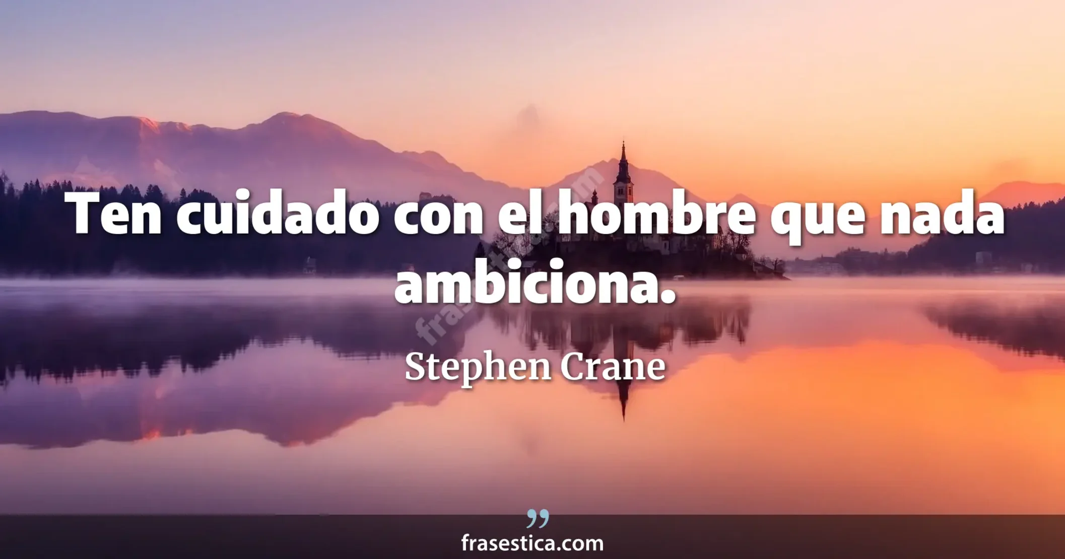 Ten cuidado con el hombre que nada ambiciona. - Stephen Crane
