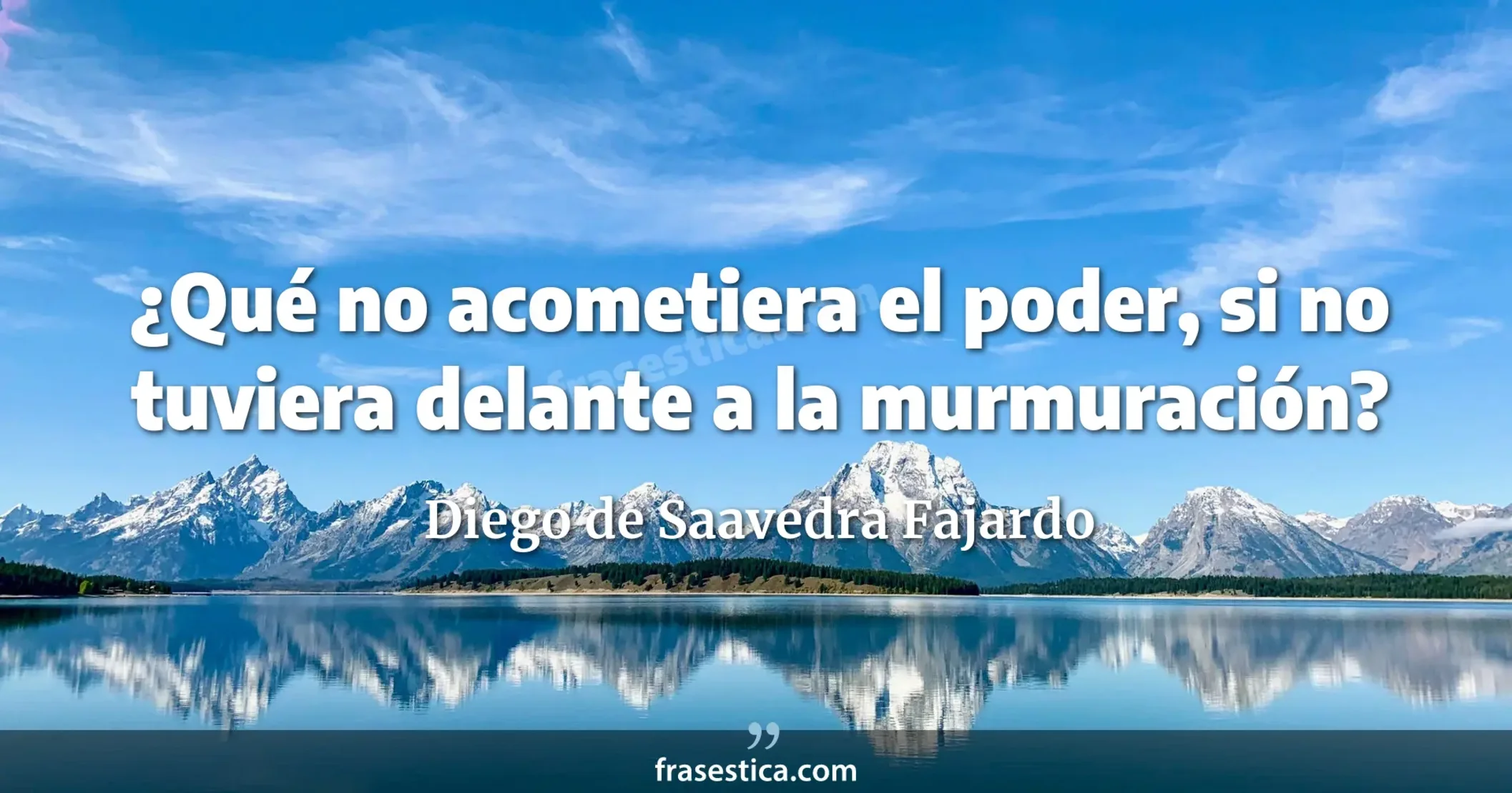 ¿Qué no acometiera el poder, si no tuviera delante a la murmuración? - Diego de Saavedra Fajardo