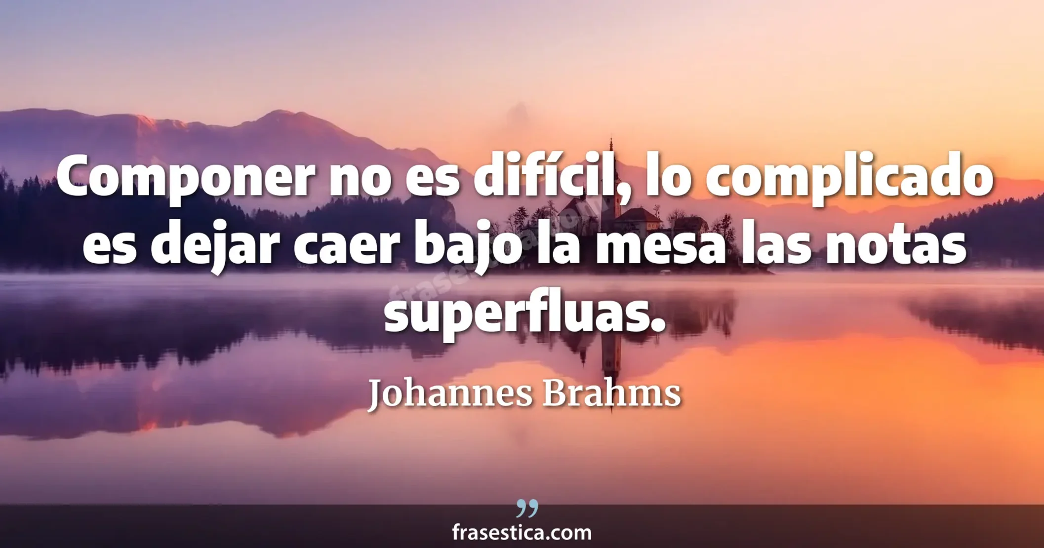 Componer no es difícil, lo complicado es dejar caer bajo la mesa las notas superfluas. - Johannes Brahms