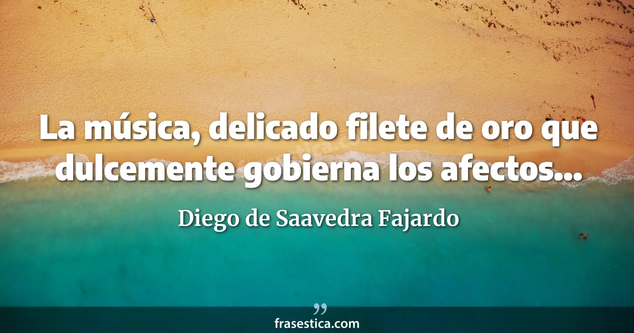 La música, delicado filete de oro que dulcemente gobierna los afectos... - Diego de Saavedra Fajardo