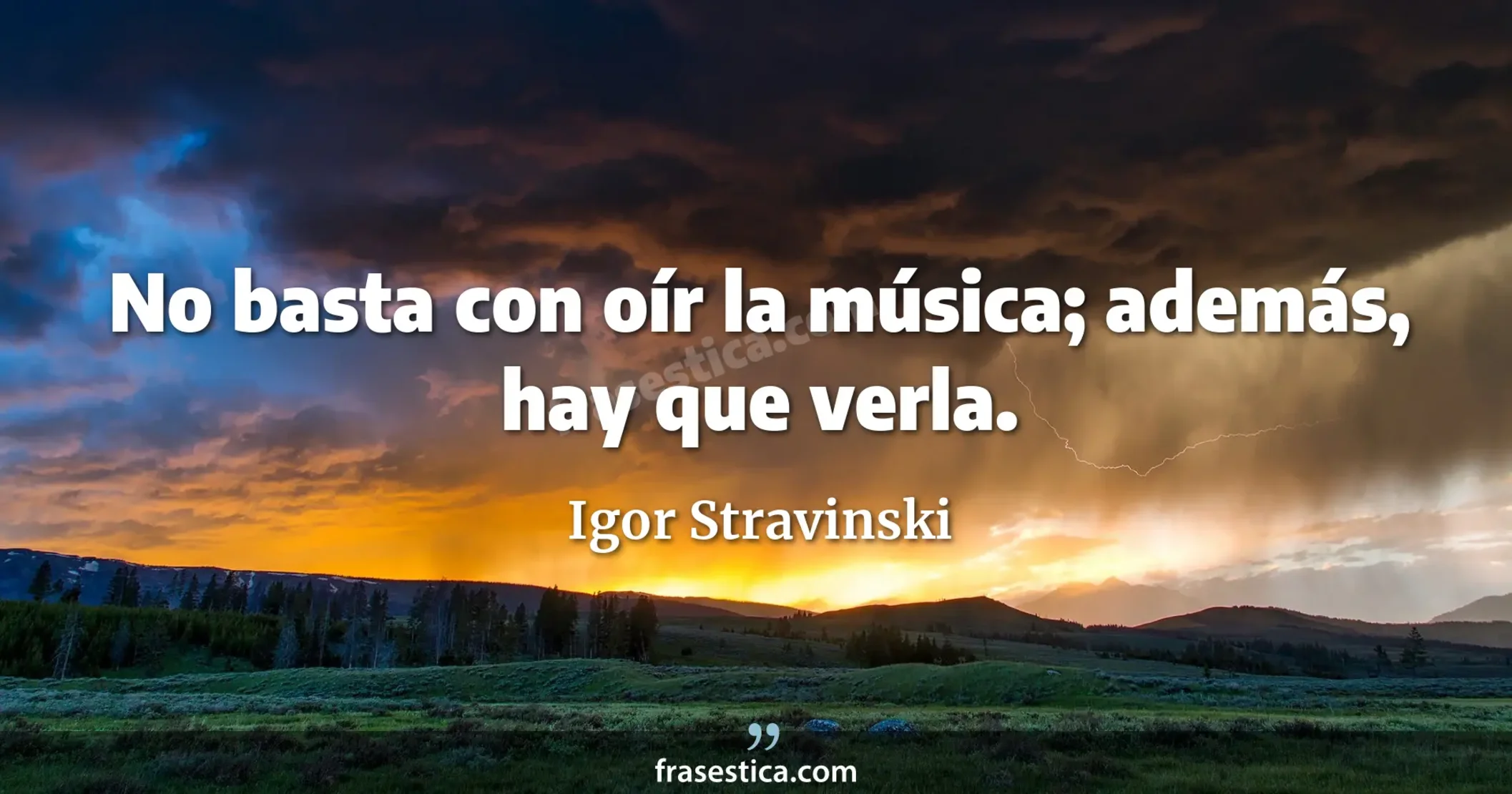 No basta con oír la música; además, hay que verla. - Igor Stravinski