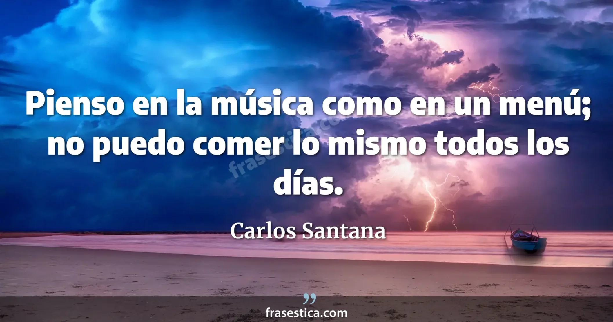 Pienso en la música como en un menú; no puedo comer lo mismo todos los días. - Carlos Santana