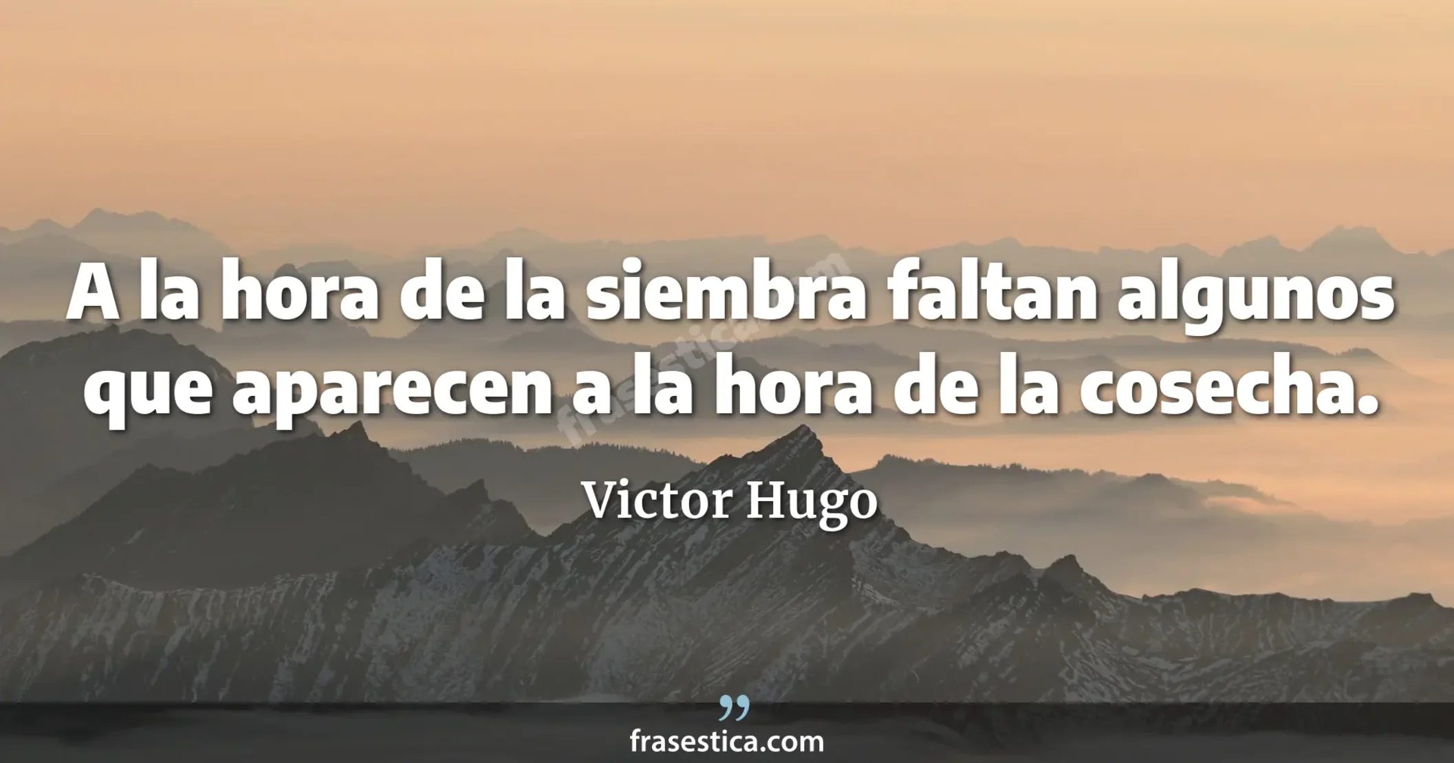 A la hora de la siembra faltan algunos que aparecen a la hora de la cosecha. - Victor Hugo