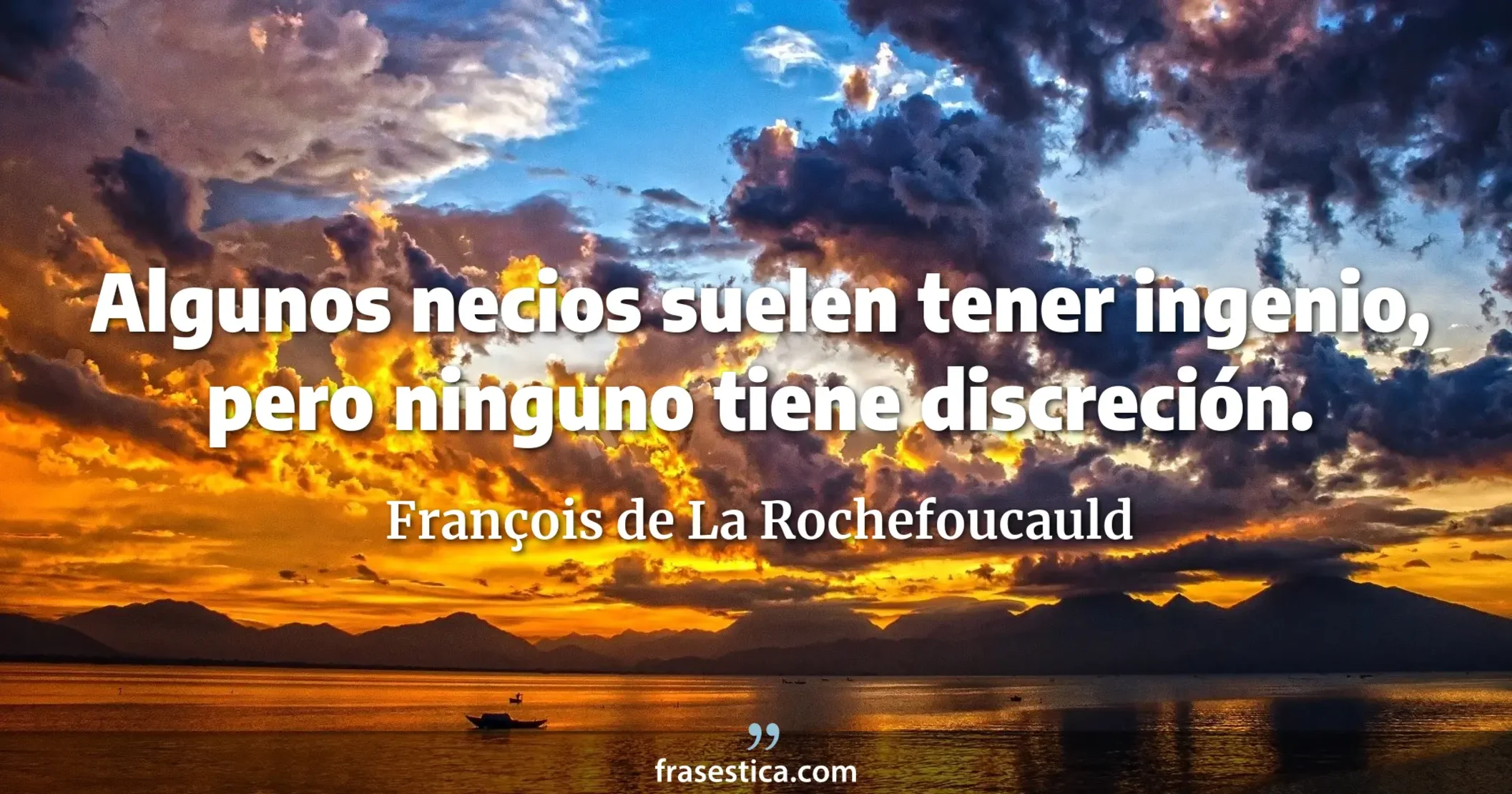 Algunos necios suelen tener ingenio, pero ninguno tiene discreción. - François de La Rochefoucauld