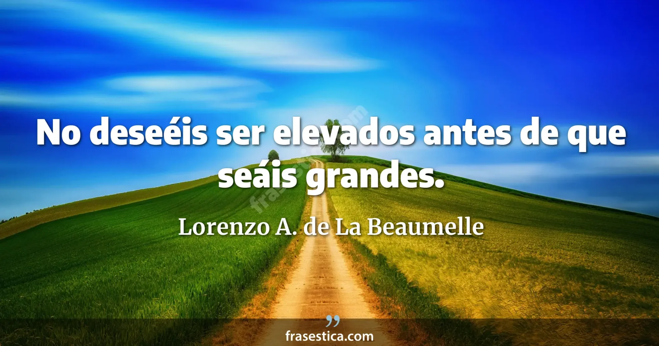 No deseéis ser elevados antes de que seáis grandes. - Lorenzo A. de La Beaumelle