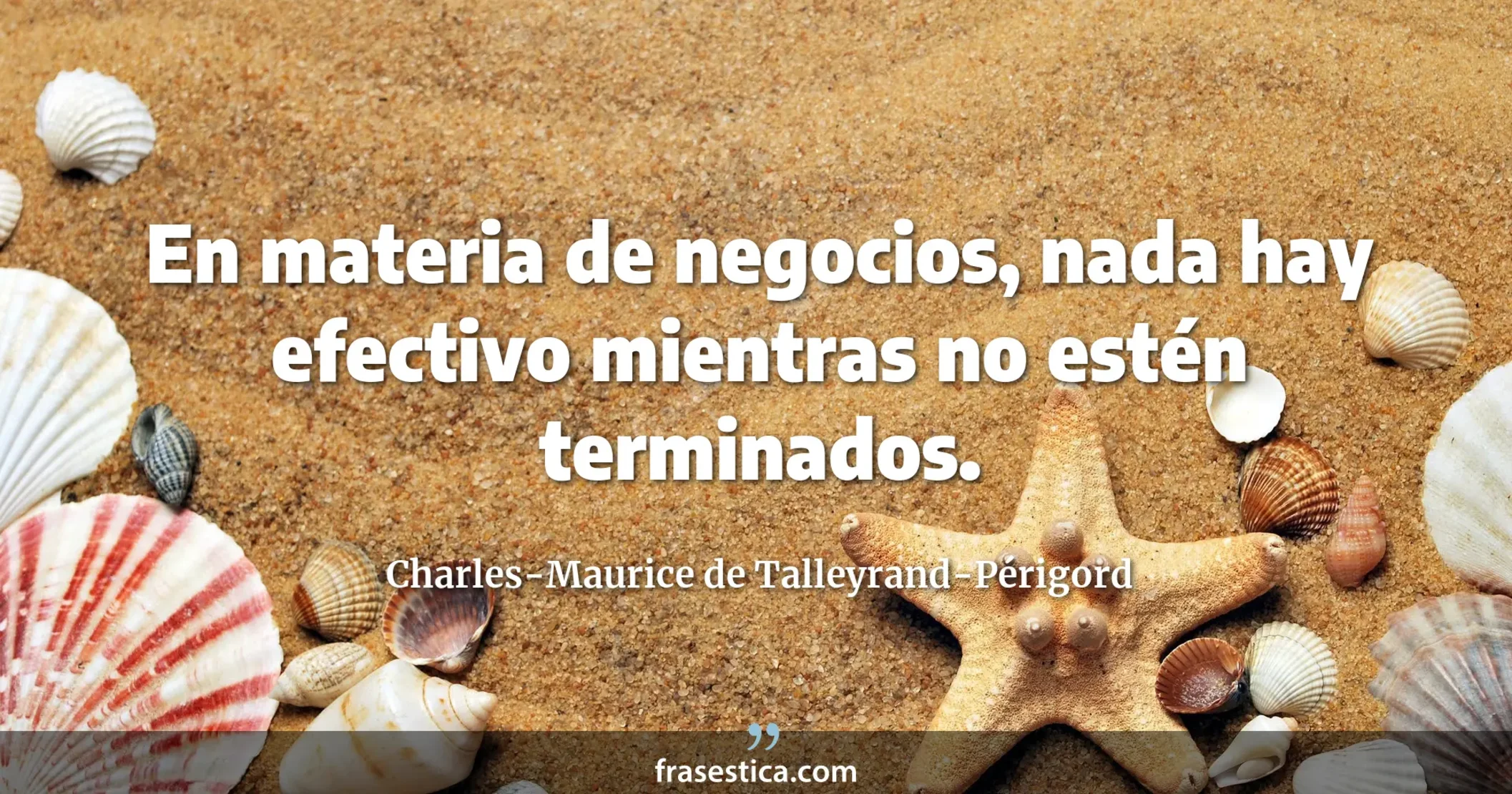 En materia de negocios, nada hay efectivo mientras no estén terminados. - Charles-Maurice de Talleyrand-Périgord