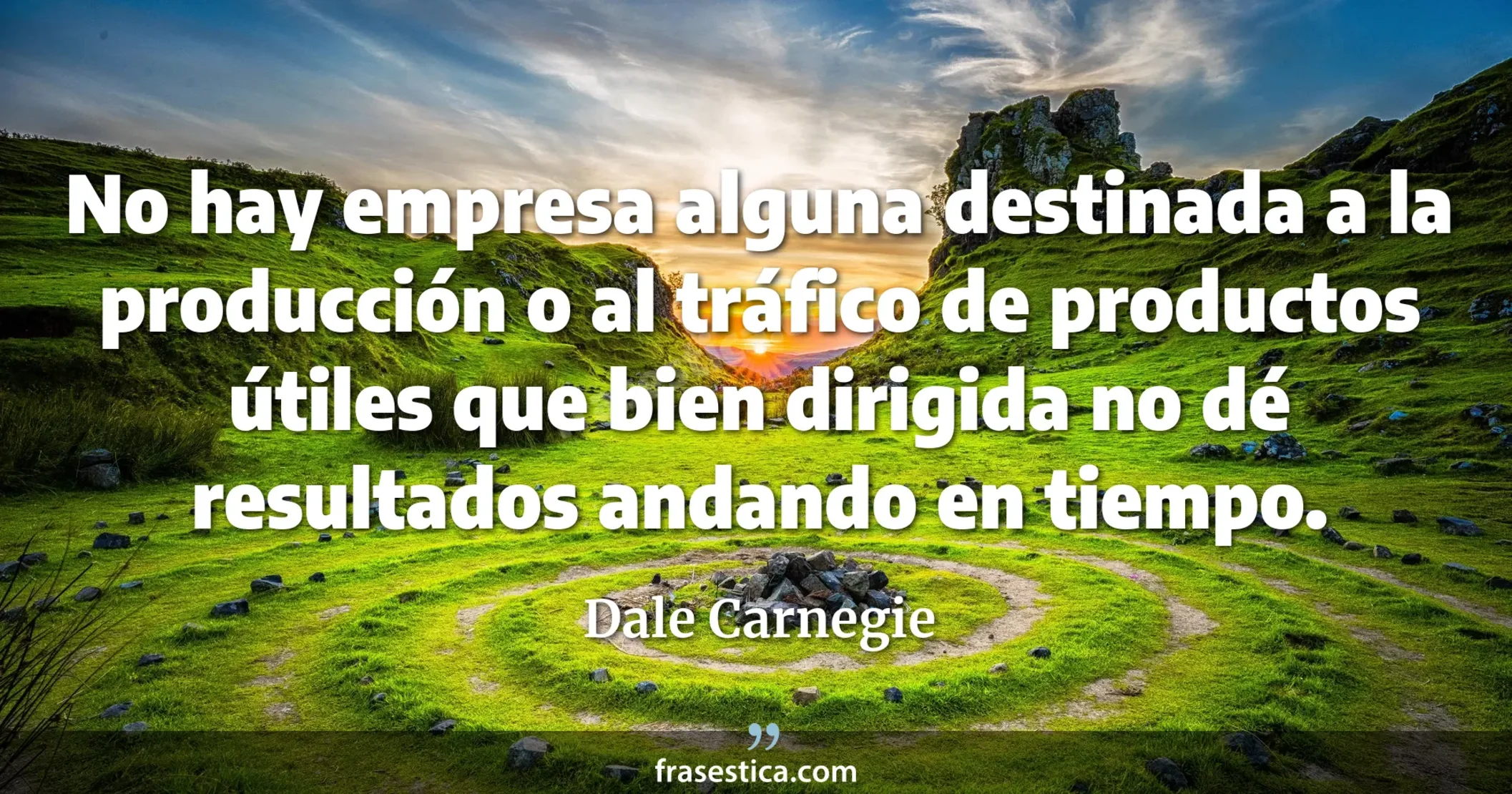 No hay empresa alguna destinada a la producción o al tráfico de productos útiles que bien dirigida no dé resultados andando en tiempo. - Dale Carnegie