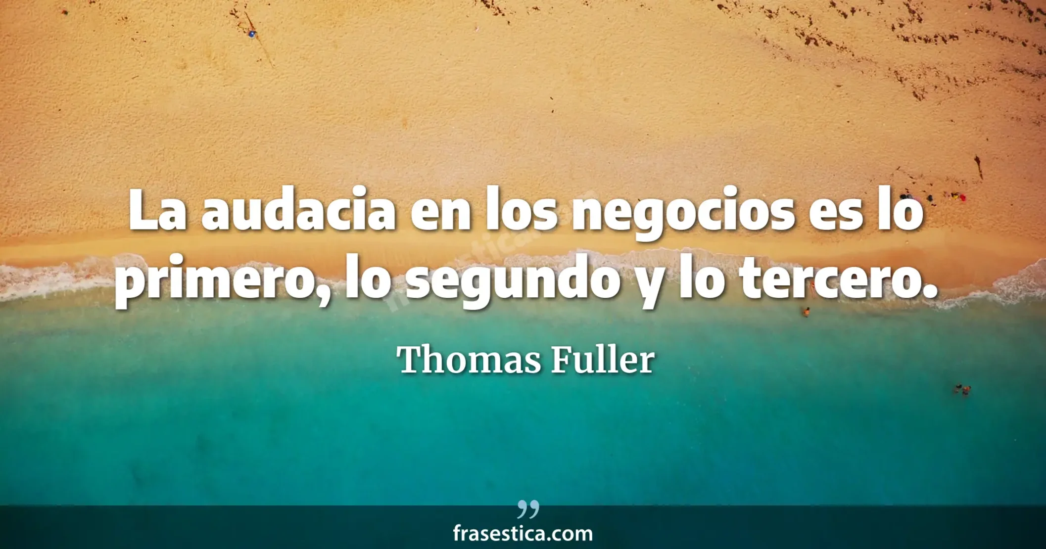 La audacia en los negocios es lo primero, lo segundo y lo tercero. - Thomas Fuller