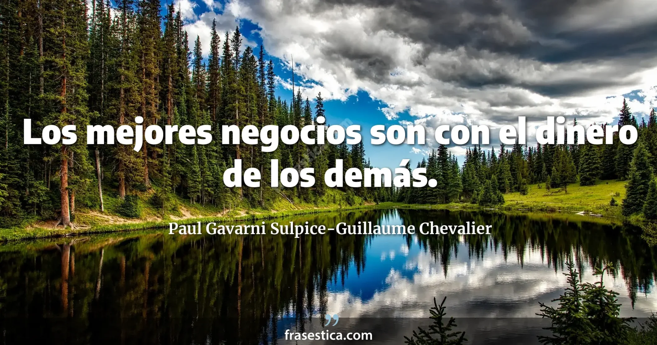 Los mejores negocios son con el dinero de los demás. - Paul Gavarni Sulpice-Guillaume Chevalier