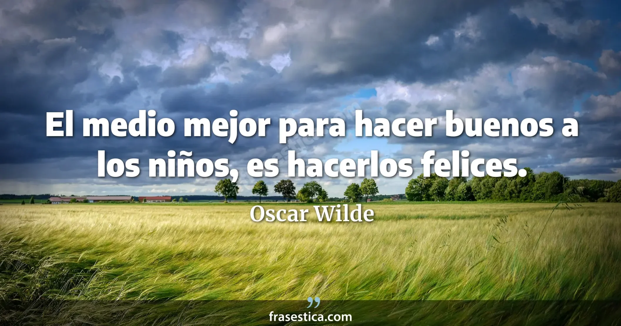 El medio mejor para hacer buenos a los niños, es hacerlos felices. - Oscar Wilde