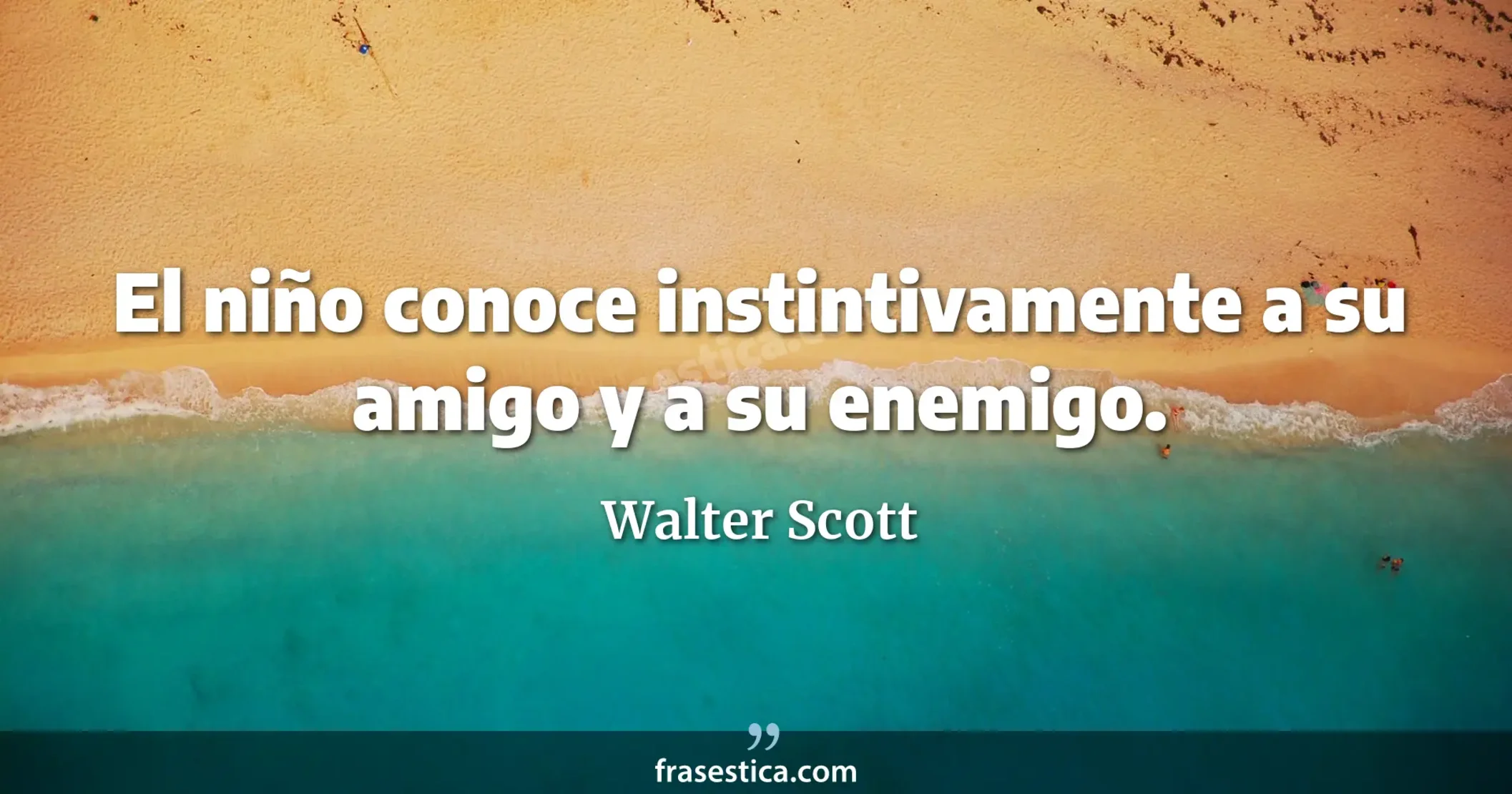 El niño conoce instintivamente a su amigo y a su enemigo. - Walter Scott