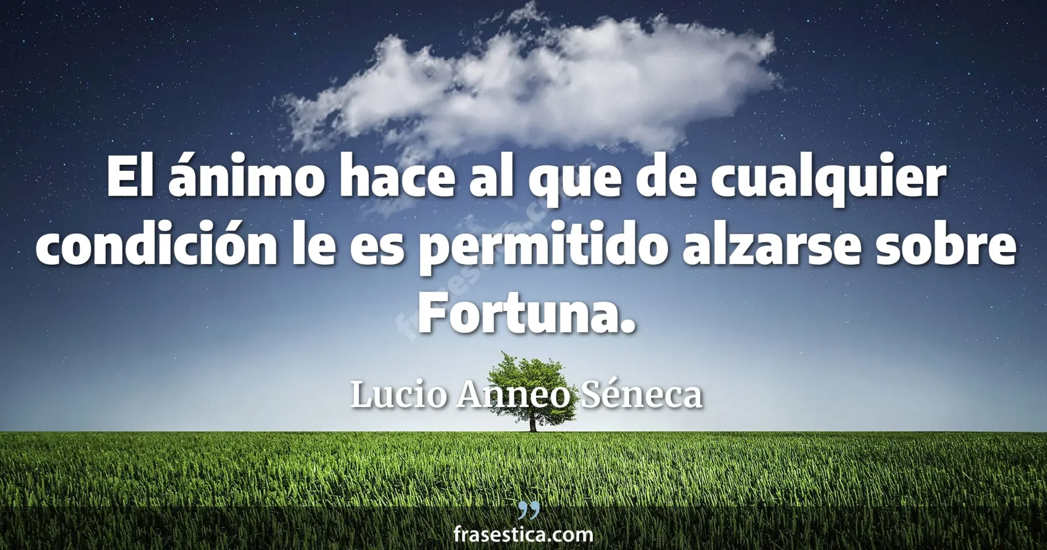 El ánimo hace al que de cualquier condición le es permitido alzarse sobre Fortuna. - Lucio Anneo Séneca