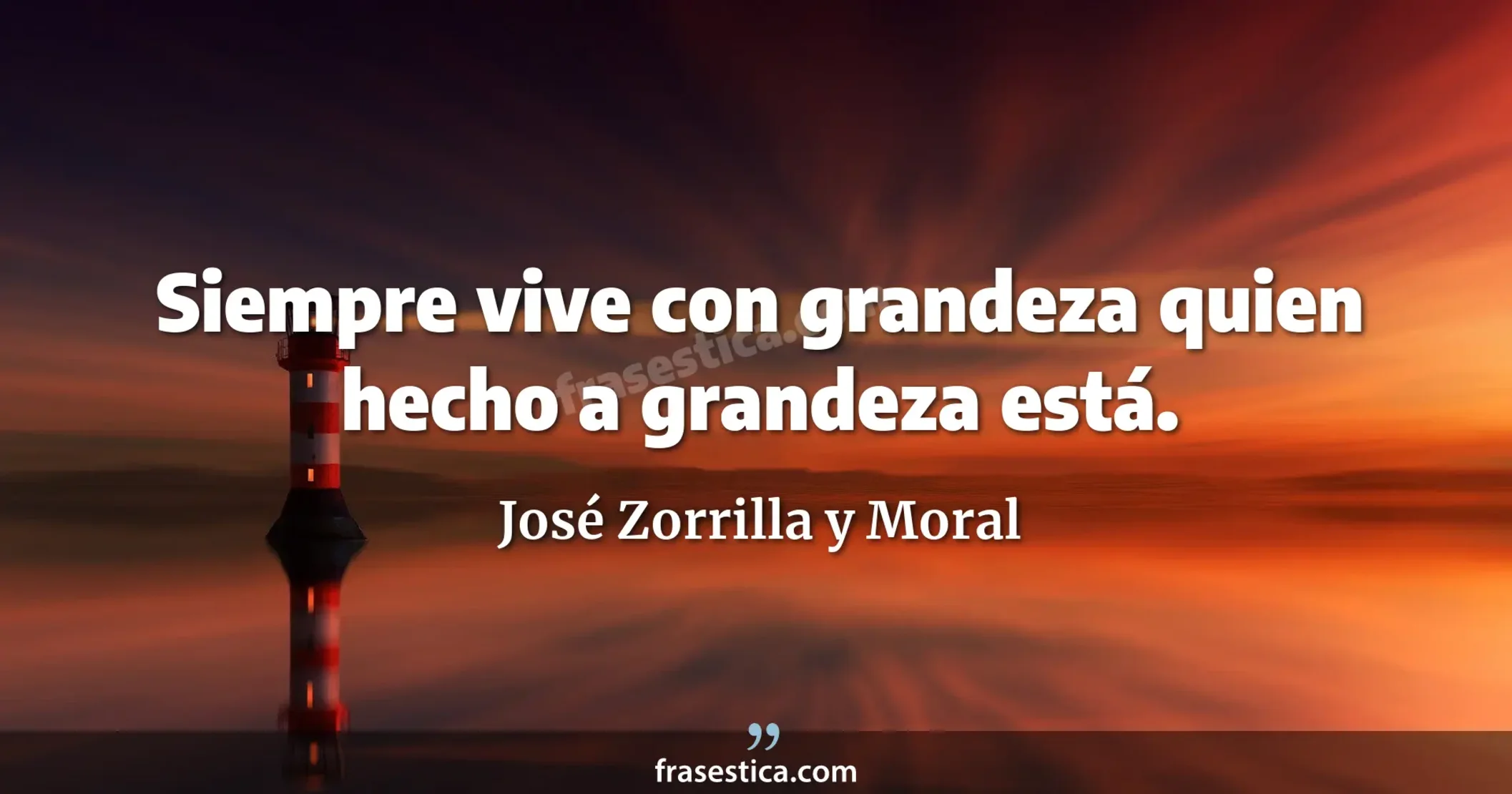 Siempre vive con grandeza quien hecho a grandeza está. - José Zorrilla y Moral
