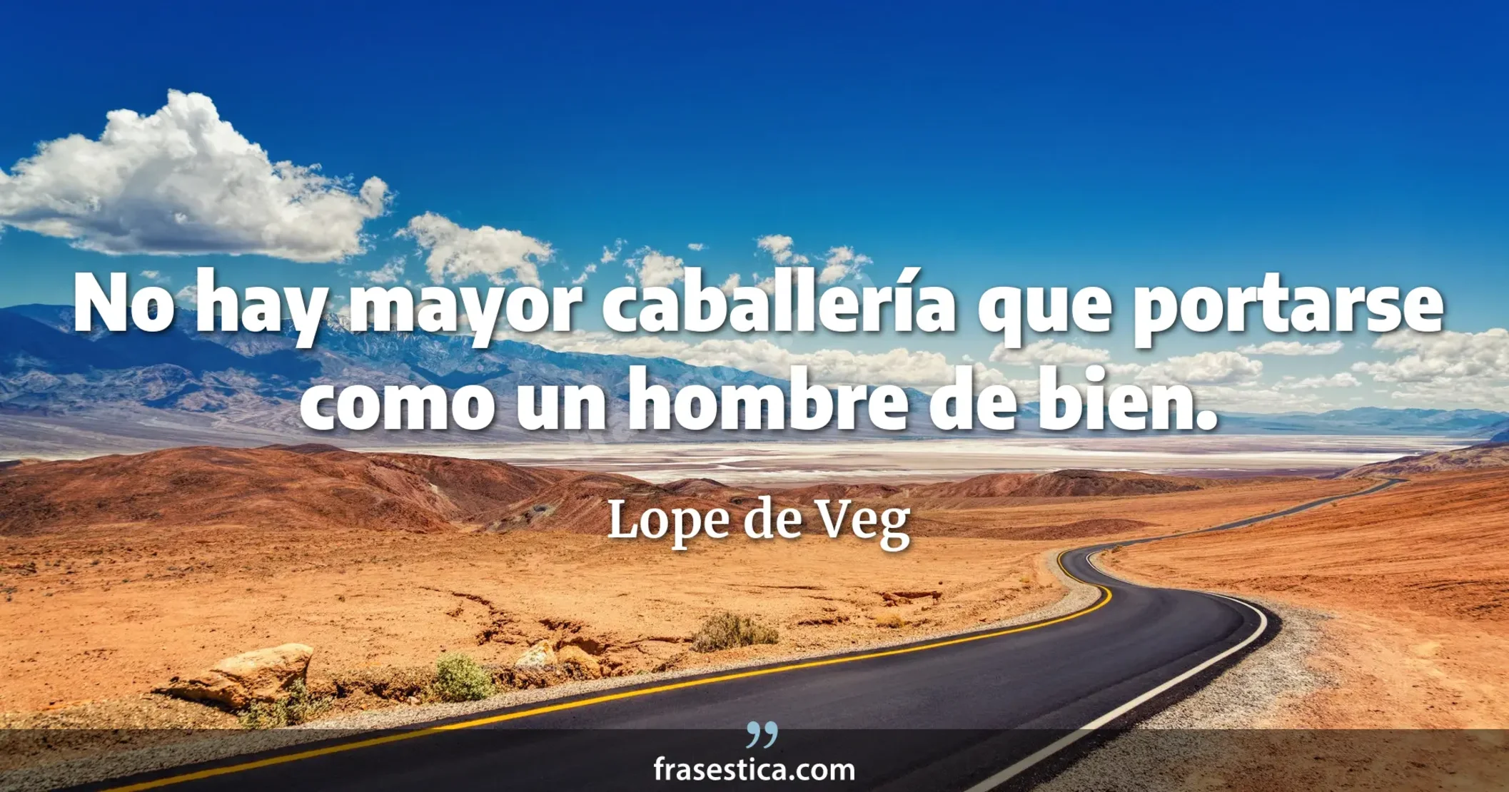 No hay mayor caballería que portarse como un hombre de bien. - Lope de Veg