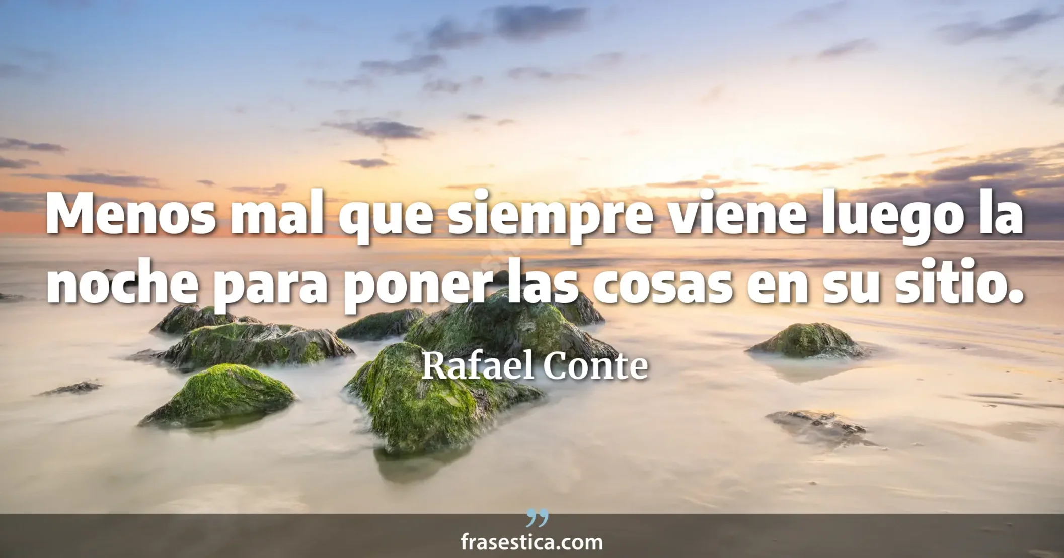 Menos mal que siempre viene luego la noche para poner las cosas en su sitio. - Rafael Conte