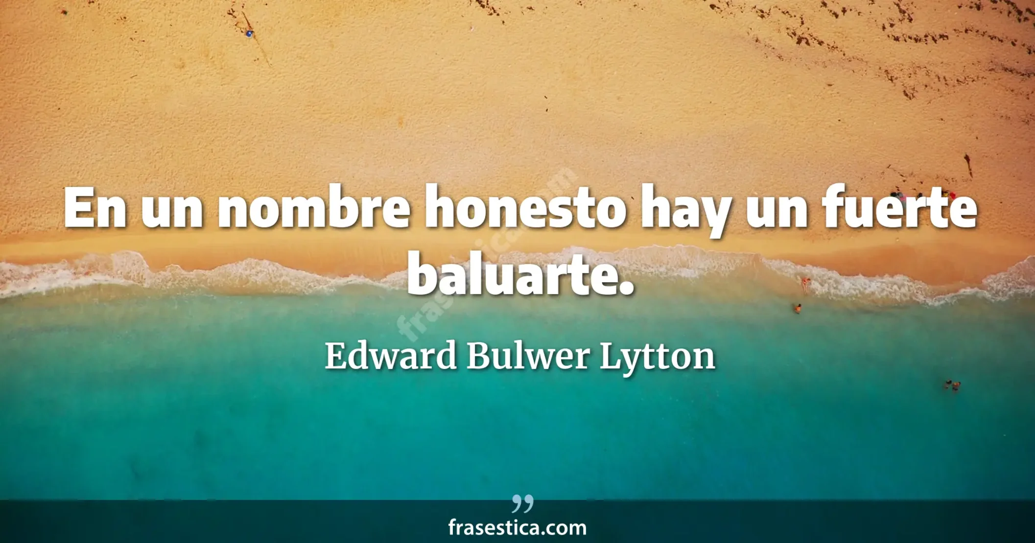 En un nombre honesto hay un fuerte baluarte. - Edward Bulwer Lytton