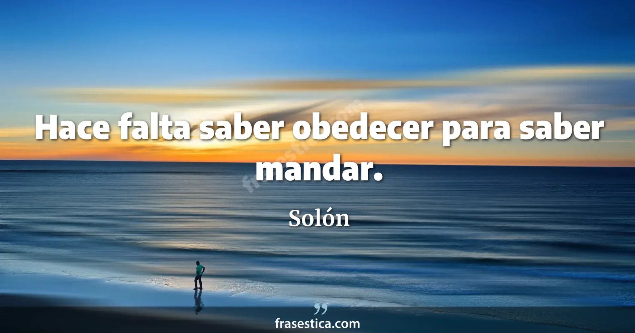 Hace falta saber obedecer para saber mandar. - Solón