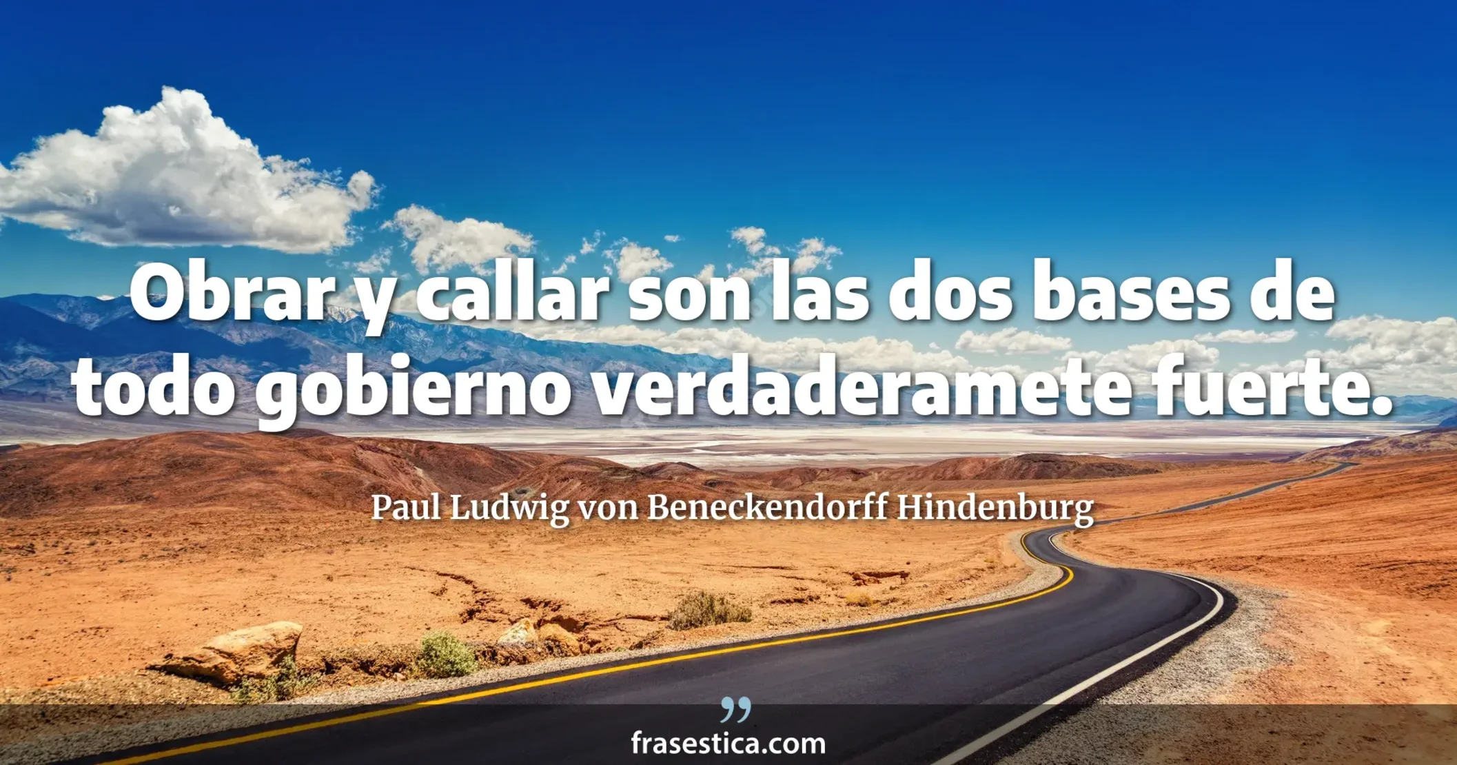 Obrar y callar son las dos bases de todo gobierno verdaderamete fuerte. - Paul Ludwig von Beneckendorff Hindenburg