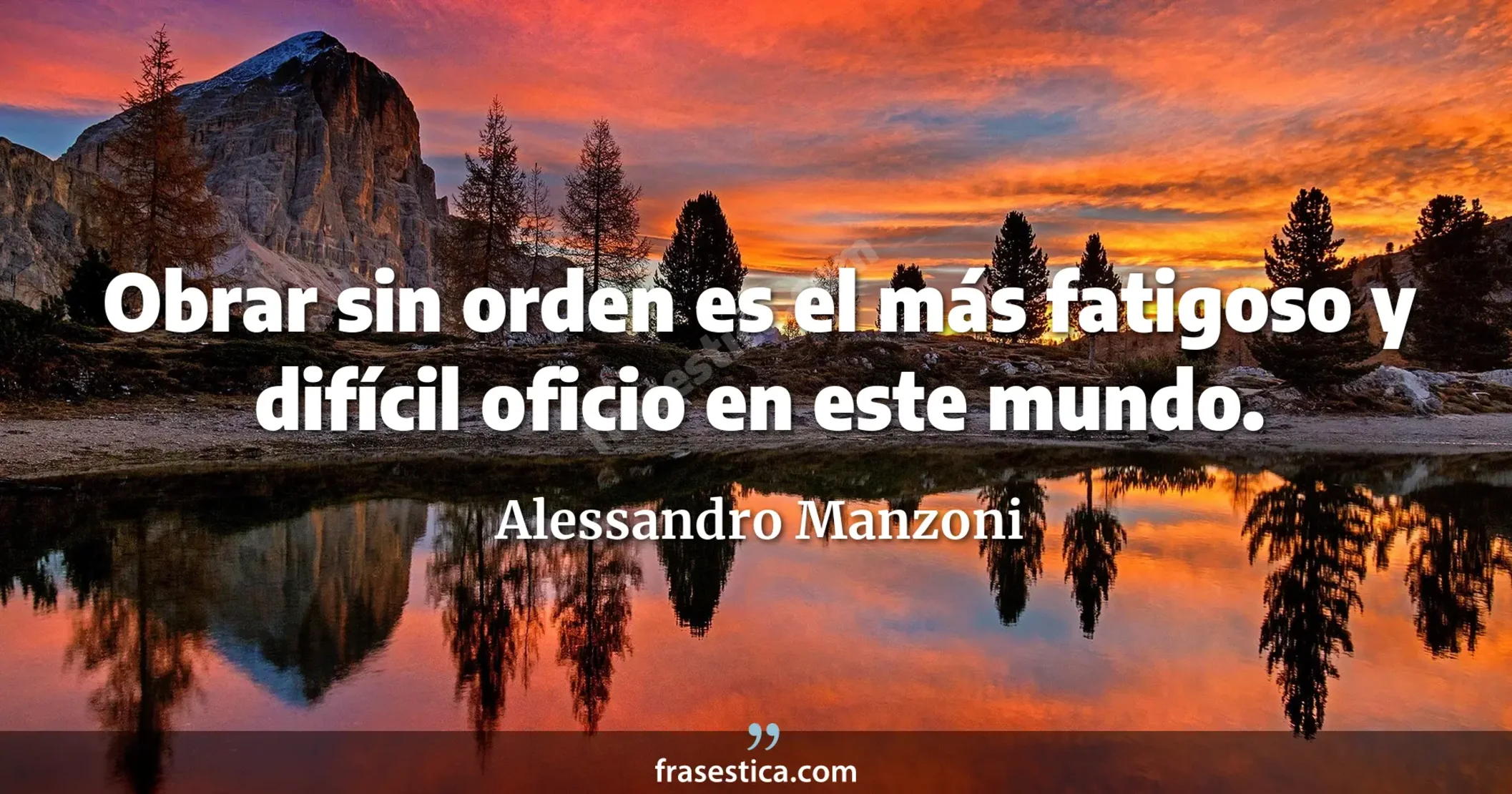 Obrar sin orden es el más fatigoso y difícil oficio en este mundo. - Alessandro Manzoni