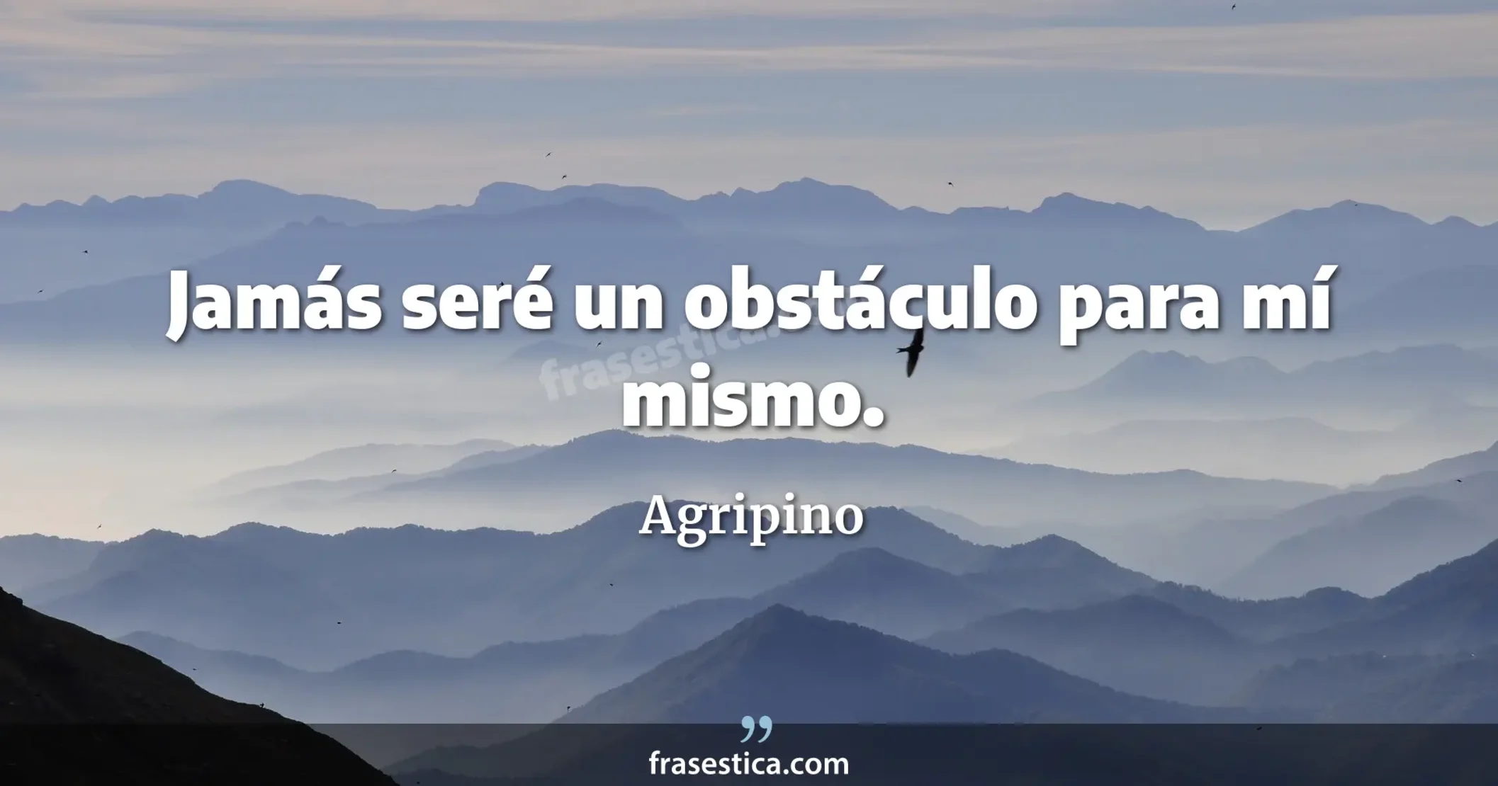 Jamás seré un obstáculo para mí mismo. - Agripino