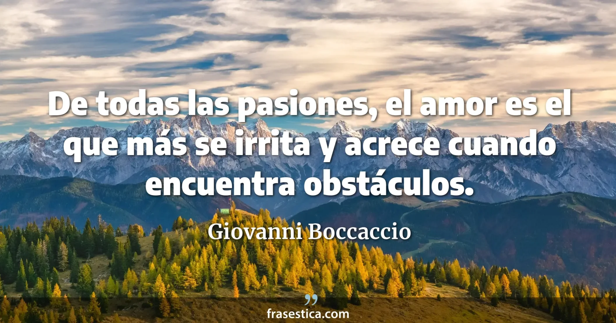 De todas las pasiones, el amor es el que más se irrita y acrece cuando encuentra obstáculos. - Giovanni Boccaccio