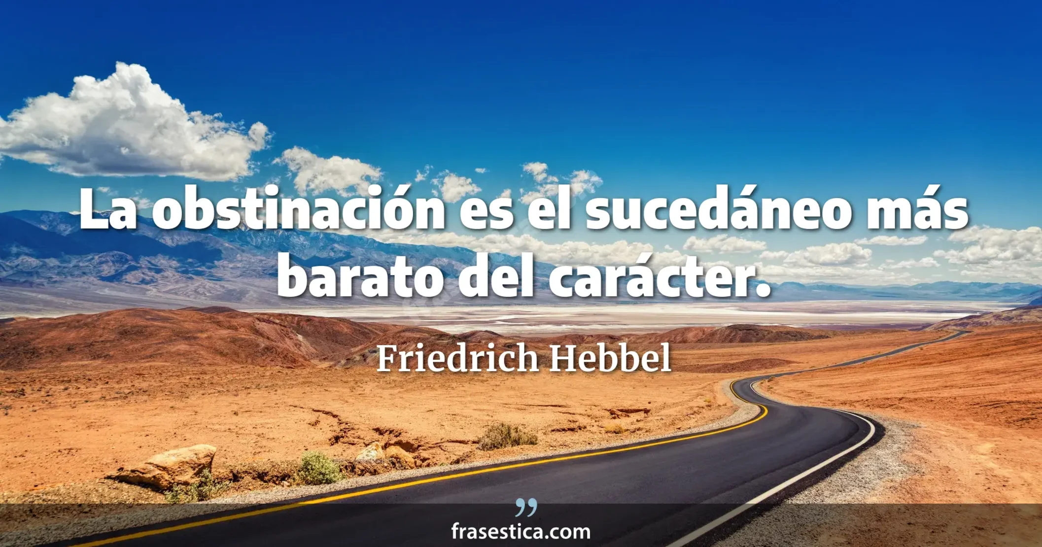 La obstinación es el sucedáneo más barato del carácter. - Friedrich Hebbel