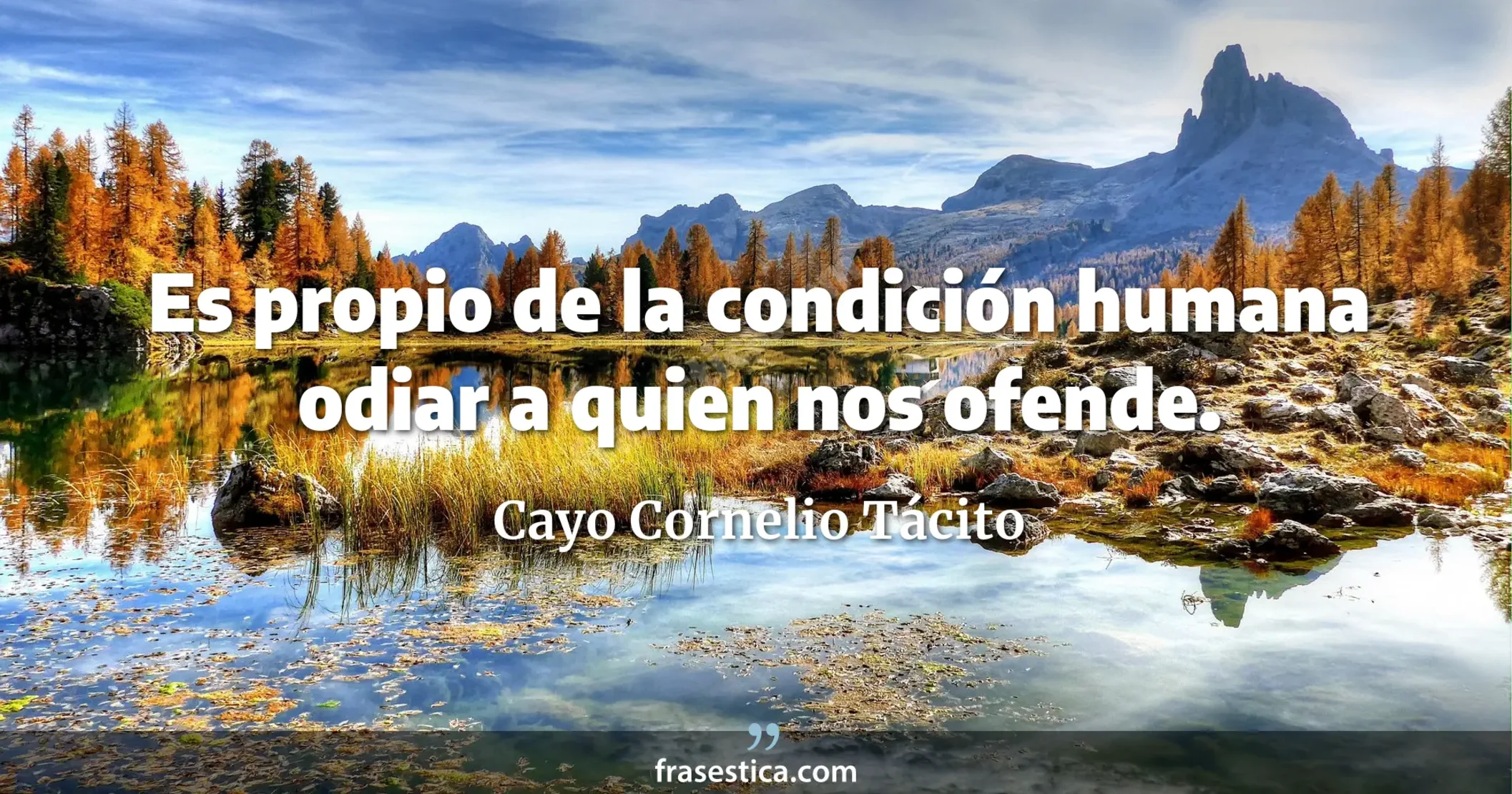 Es propio de la condición humana odiar a quien nos ofende. - Cayo Cornelio Tácito
