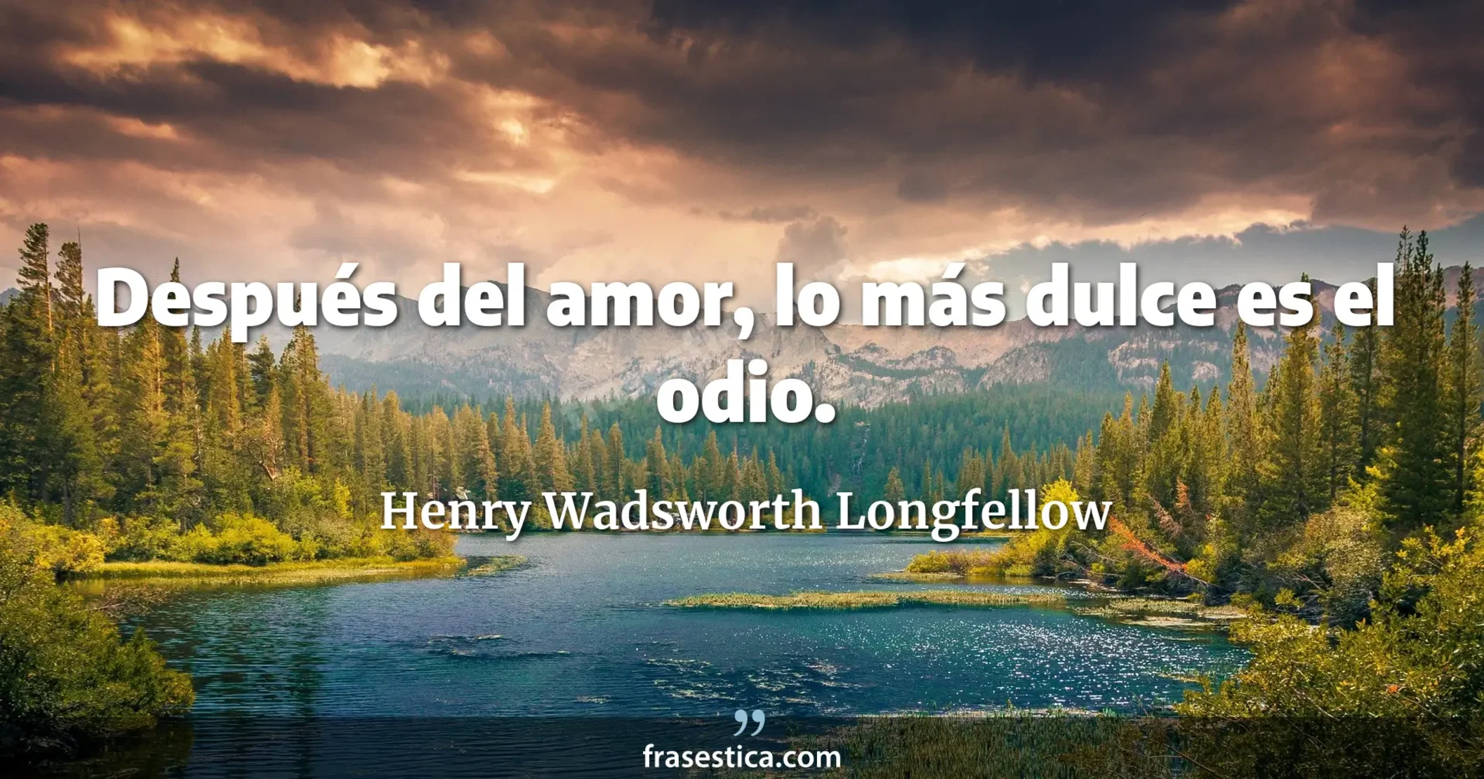 Después del amor, lo más dulce es el odio. - Henry Wadsworth Longfellow