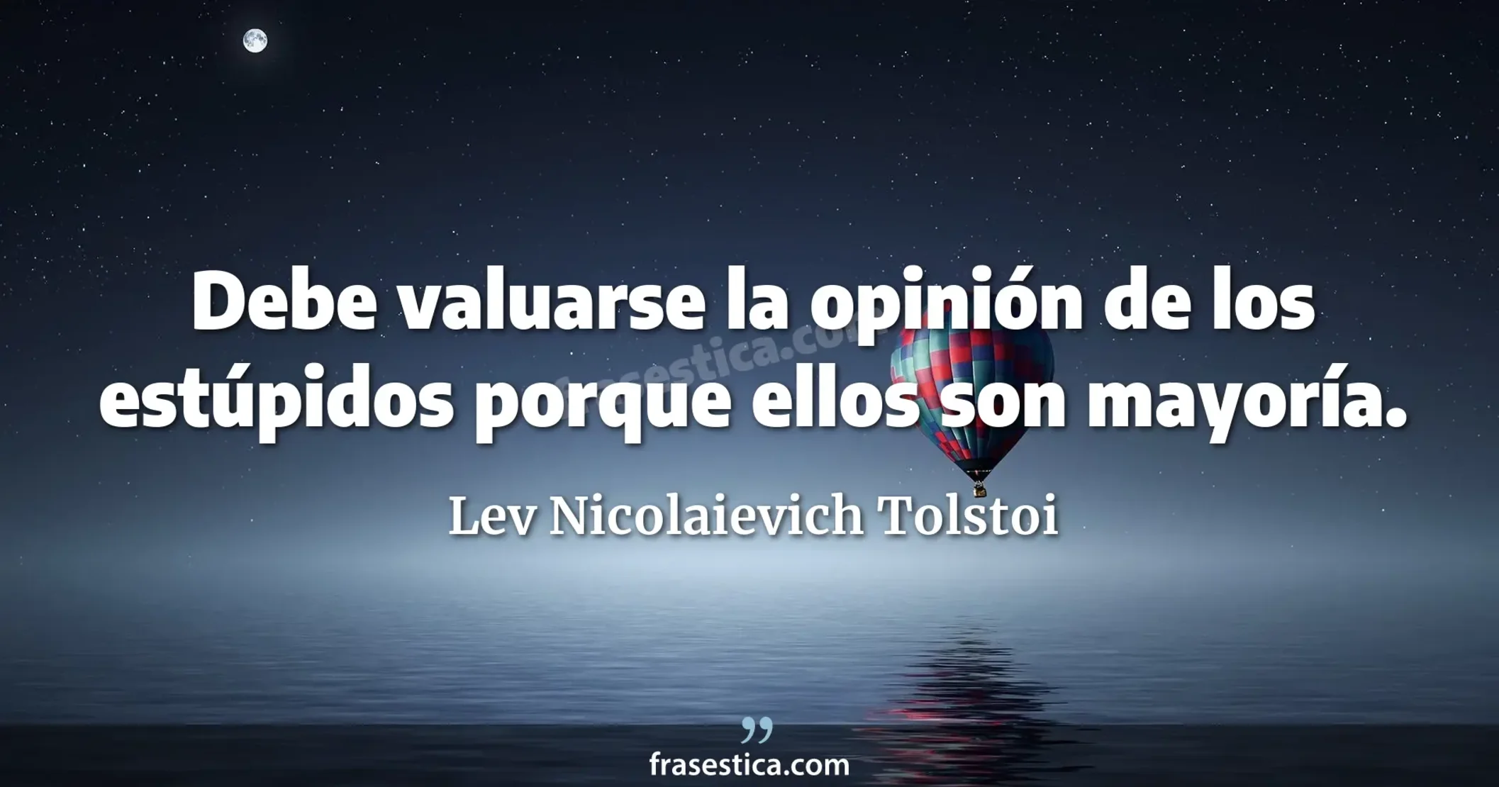 Debe valuarse la opinión de los estúpidos porque ellos son mayoría. - Lev Nicolaievich Tolstoi