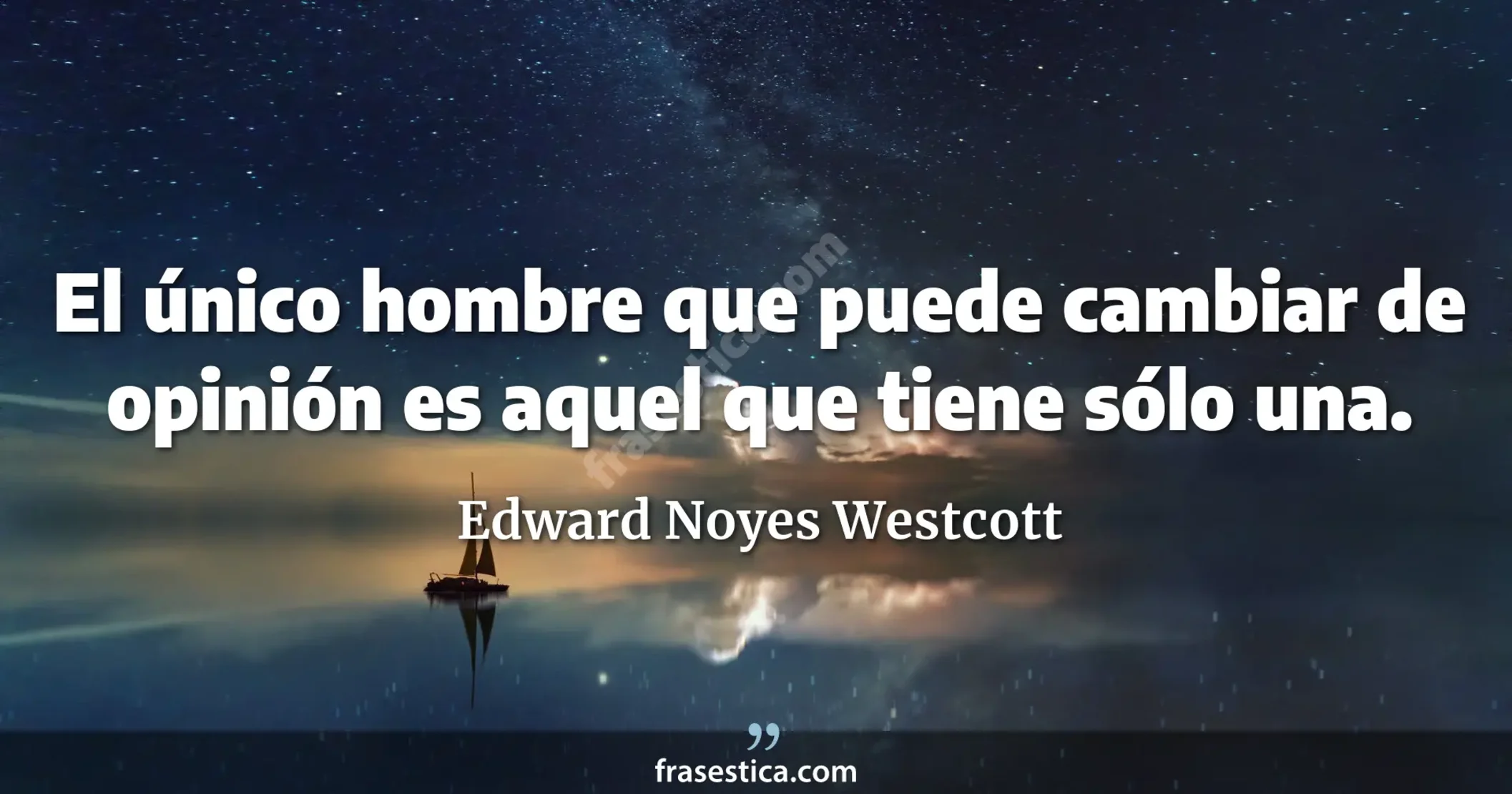 El único hombre que puede cambiar de opinión es aquel que tiene sólo una. - Edward Noyes Westcott