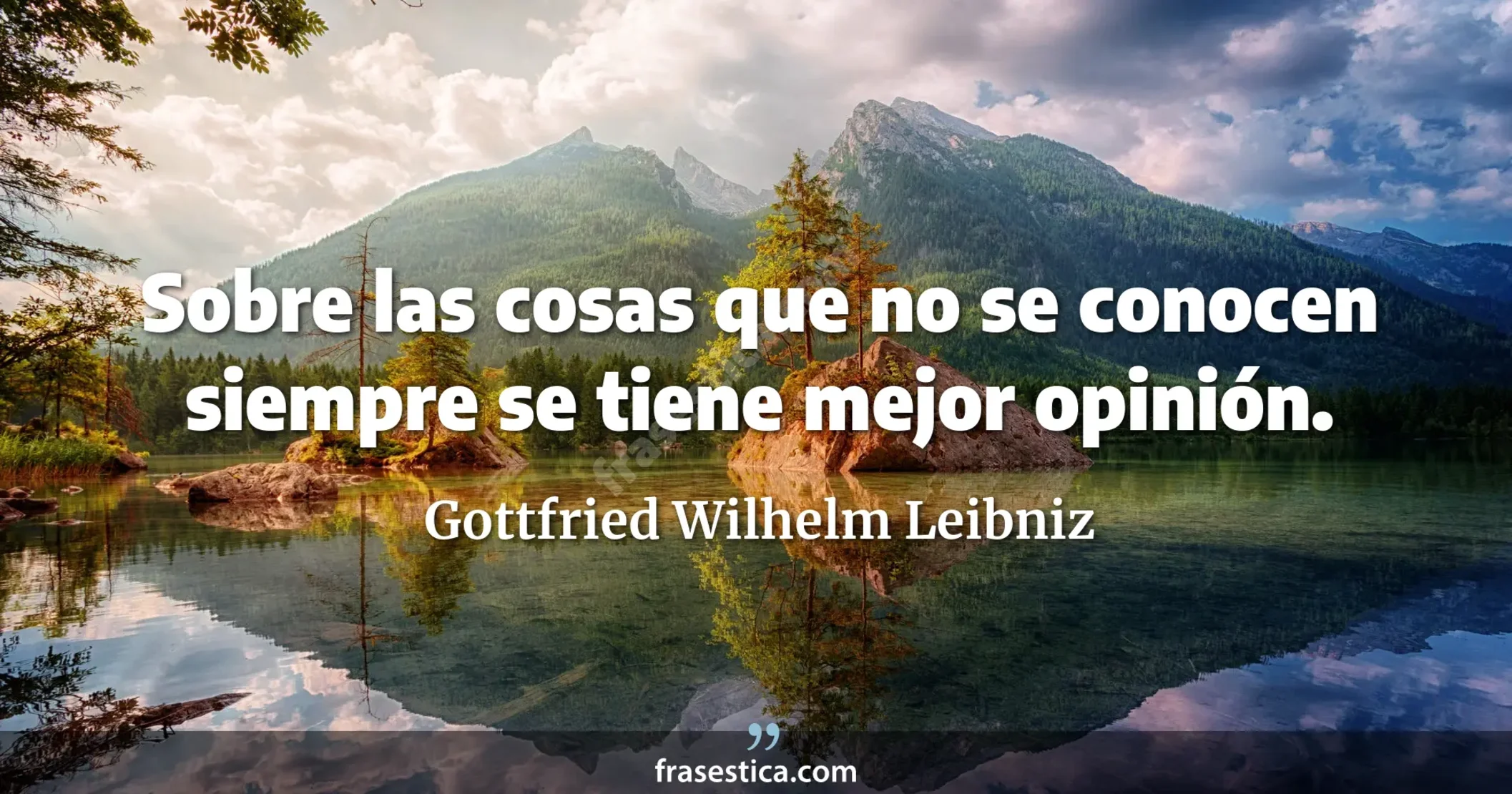 Sobre las cosas que no se conocen siempre se tiene mejor opinión. - Gottfried Wilhelm Leibniz