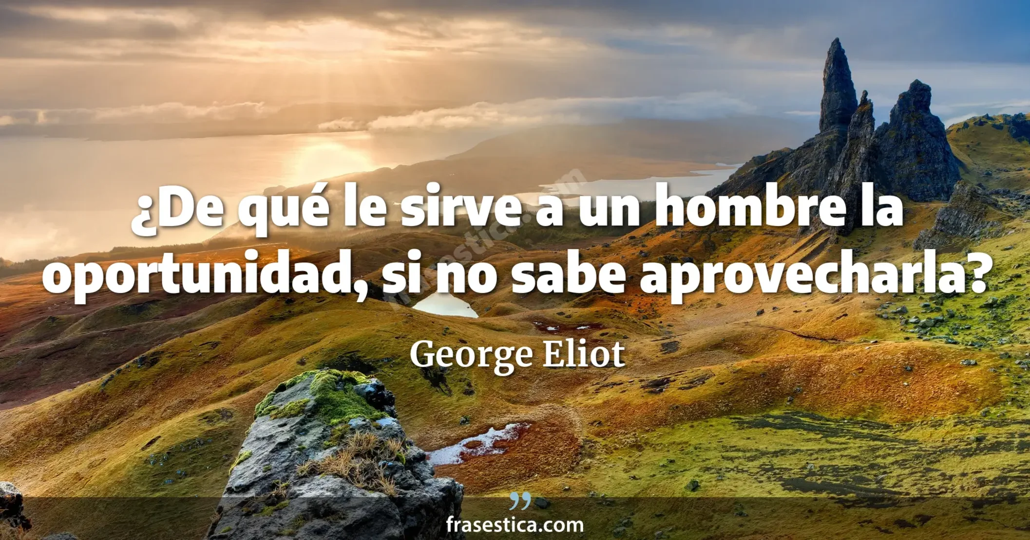 ¿De qué le sirve a un hombre la oportunidad, si no sabe aprovecharla? - George Eliot