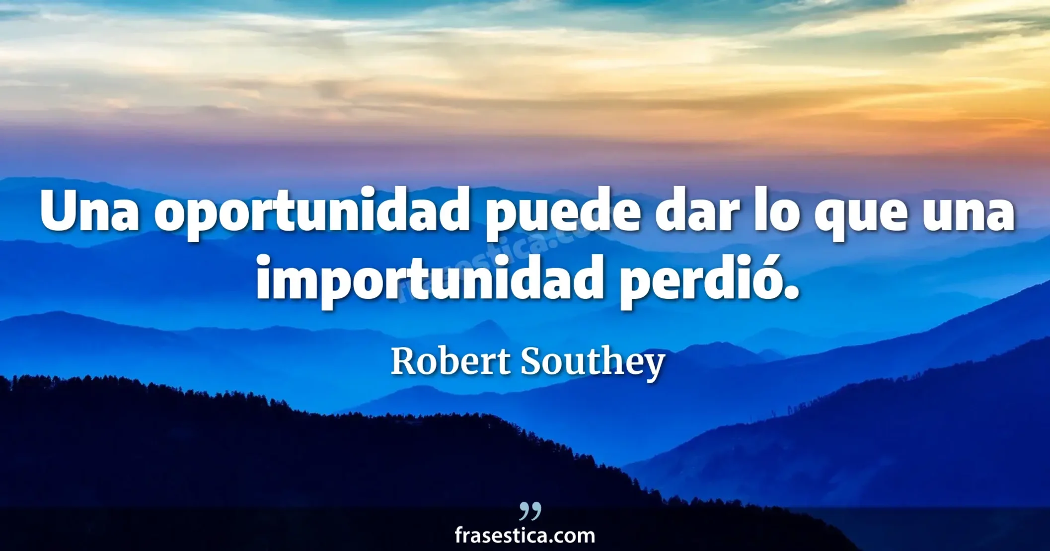 Una oportunidad puede dar lo que una importunidad perdió. - Robert Southey