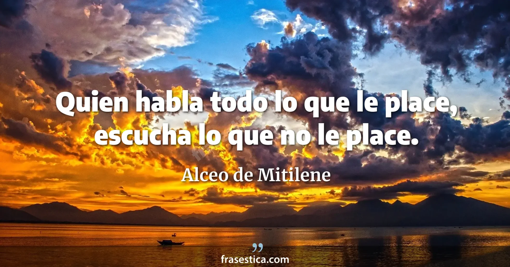 Quien habla todo lo que le place, escucha lo que no le place. - Alceo de Mitilene