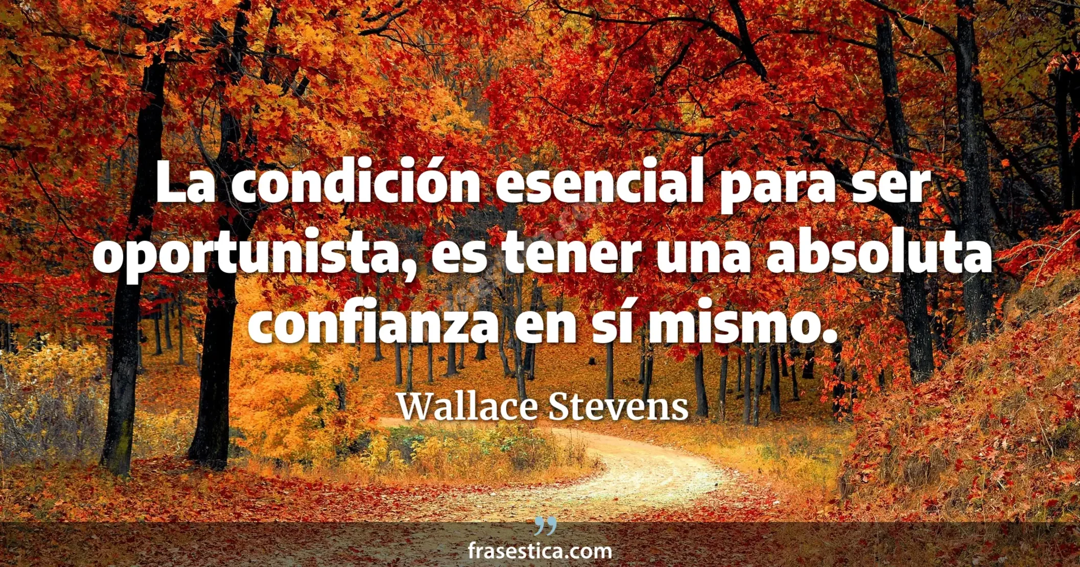 La condición esencial para ser oportunista, es tener una absoluta confianza en sí mismo. - Wallace Stevens