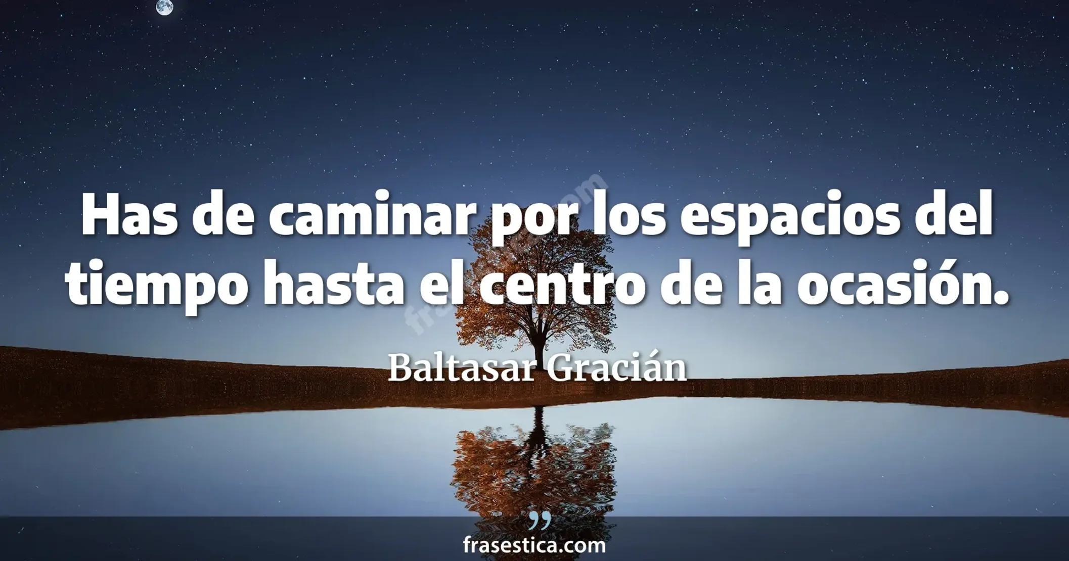Has de caminar por los espacios del tiempo hasta el centro de la ocasión. - Baltasar Gracián