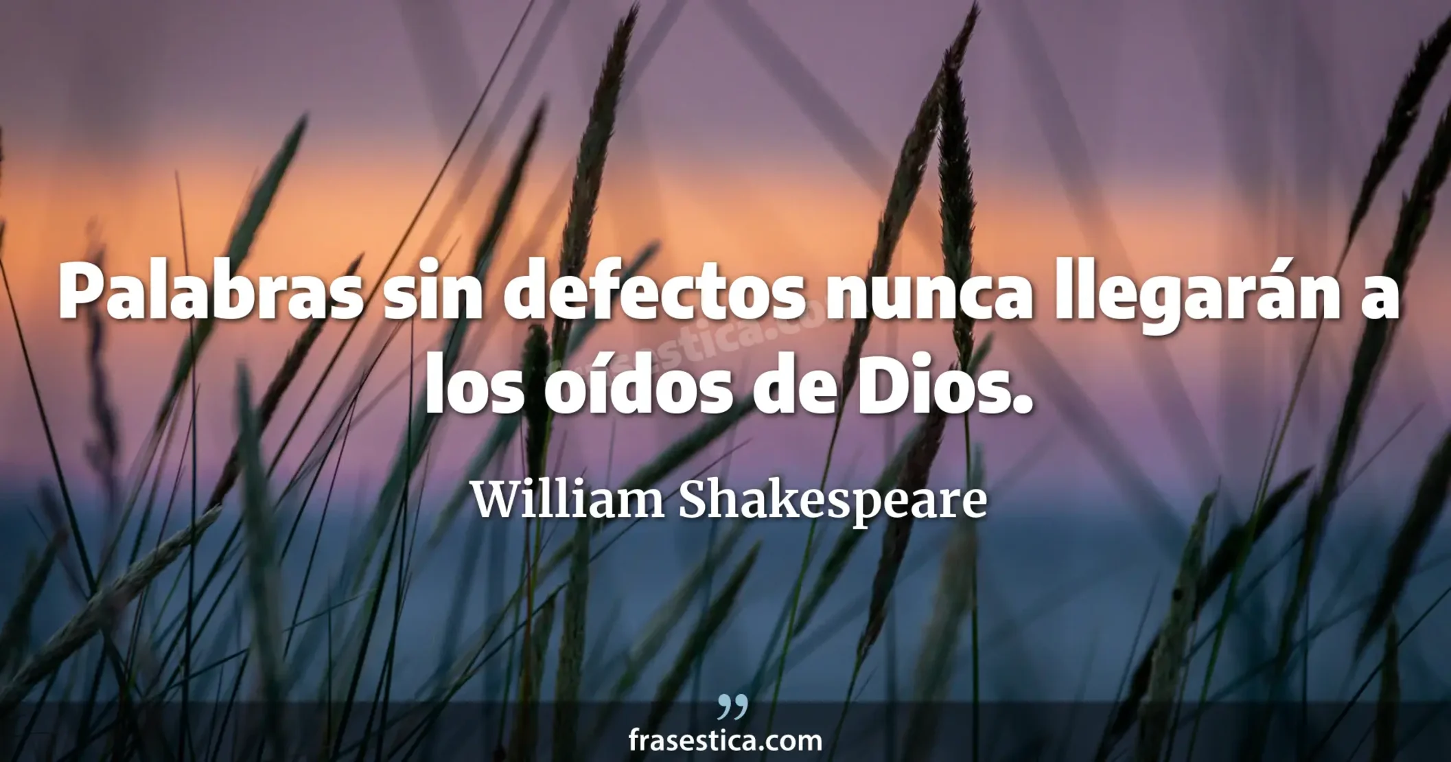 Palabras sin defectos nunca llegarán a los oídos de Dios. - William Shakespeare
