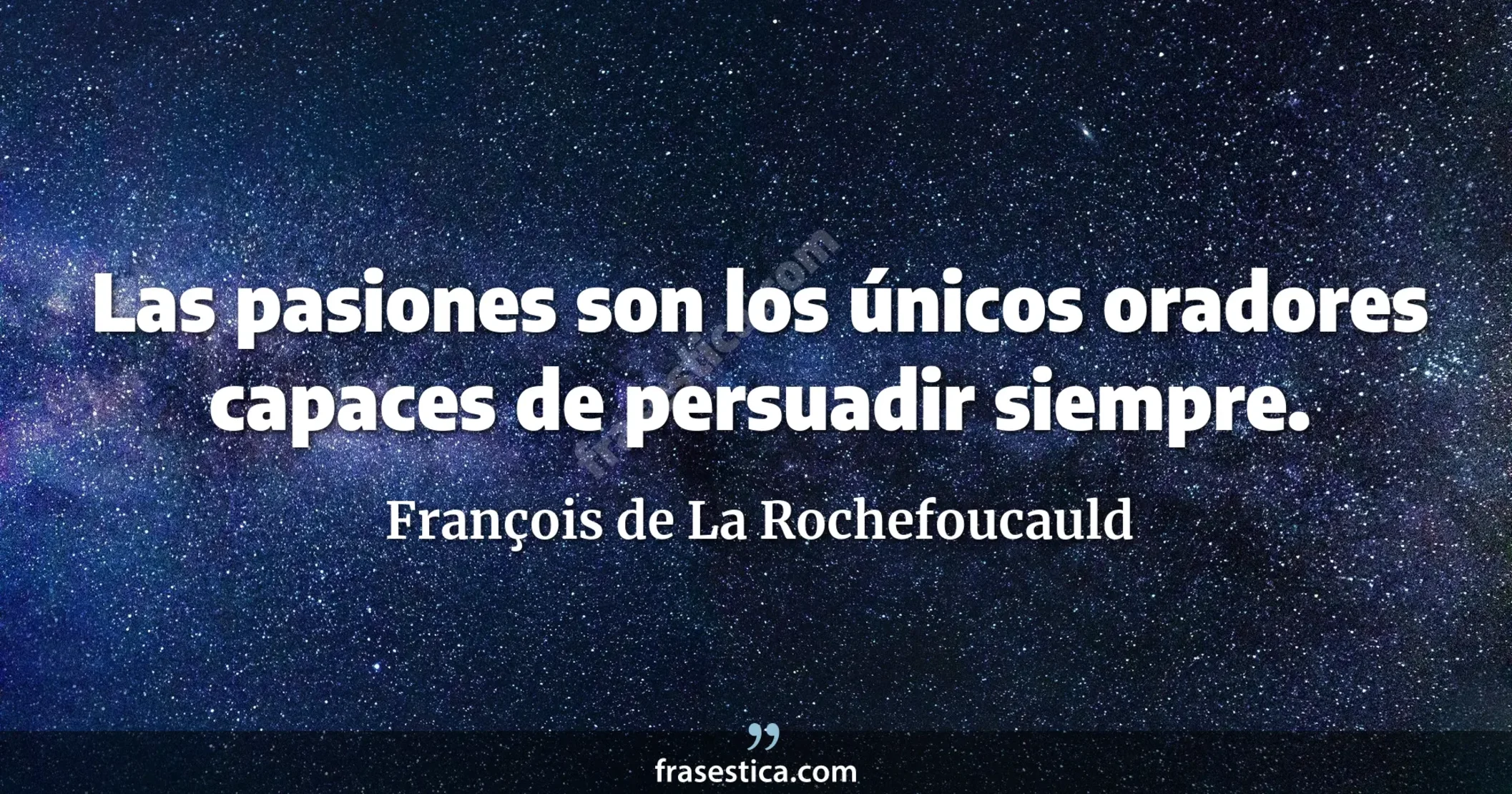 Las pasiones son los únicos oradores capaces de persuadir siempre.  - François de La Rochefoucauld