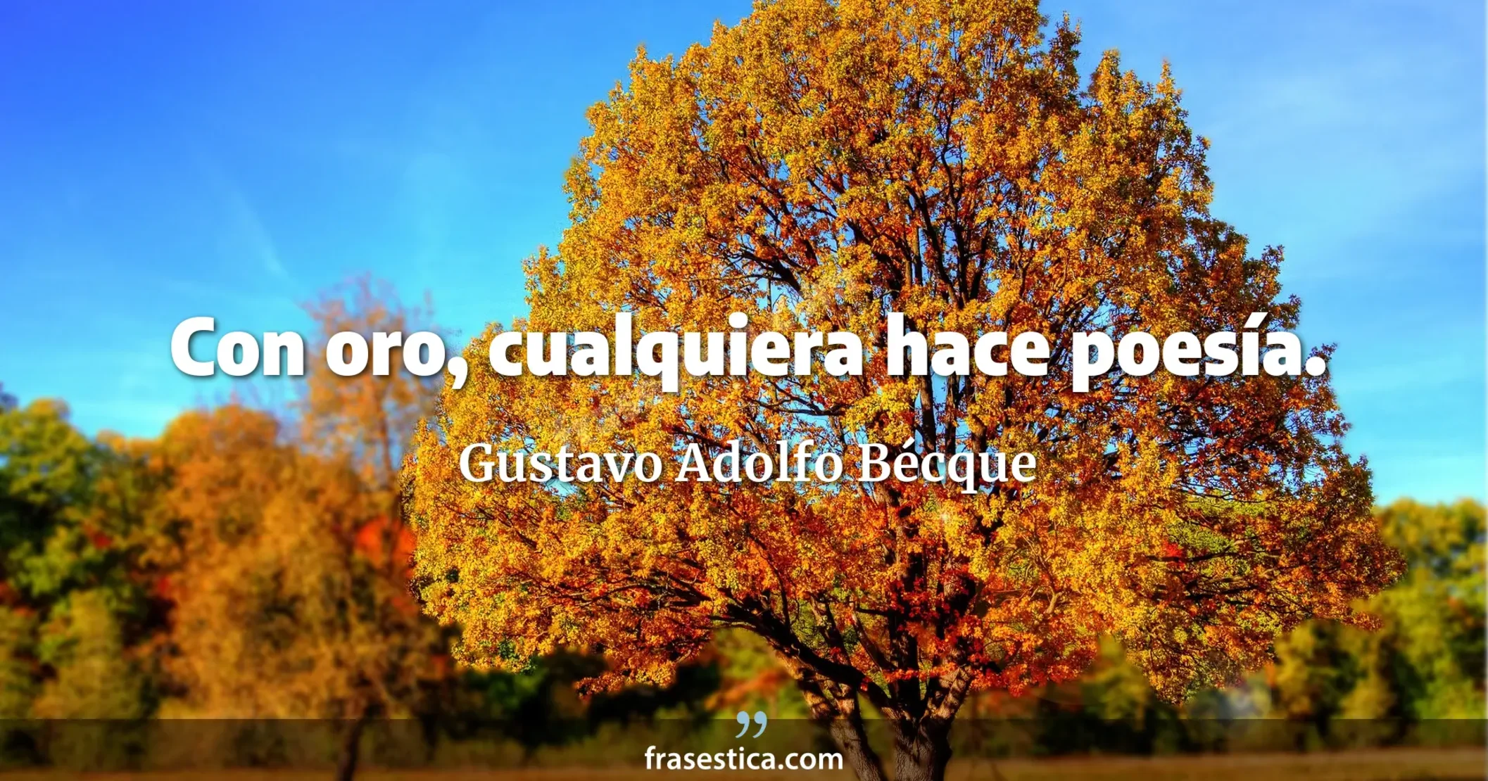 Con oro, cualquiera hace poesía. - Gustavo Adolfo Bécque