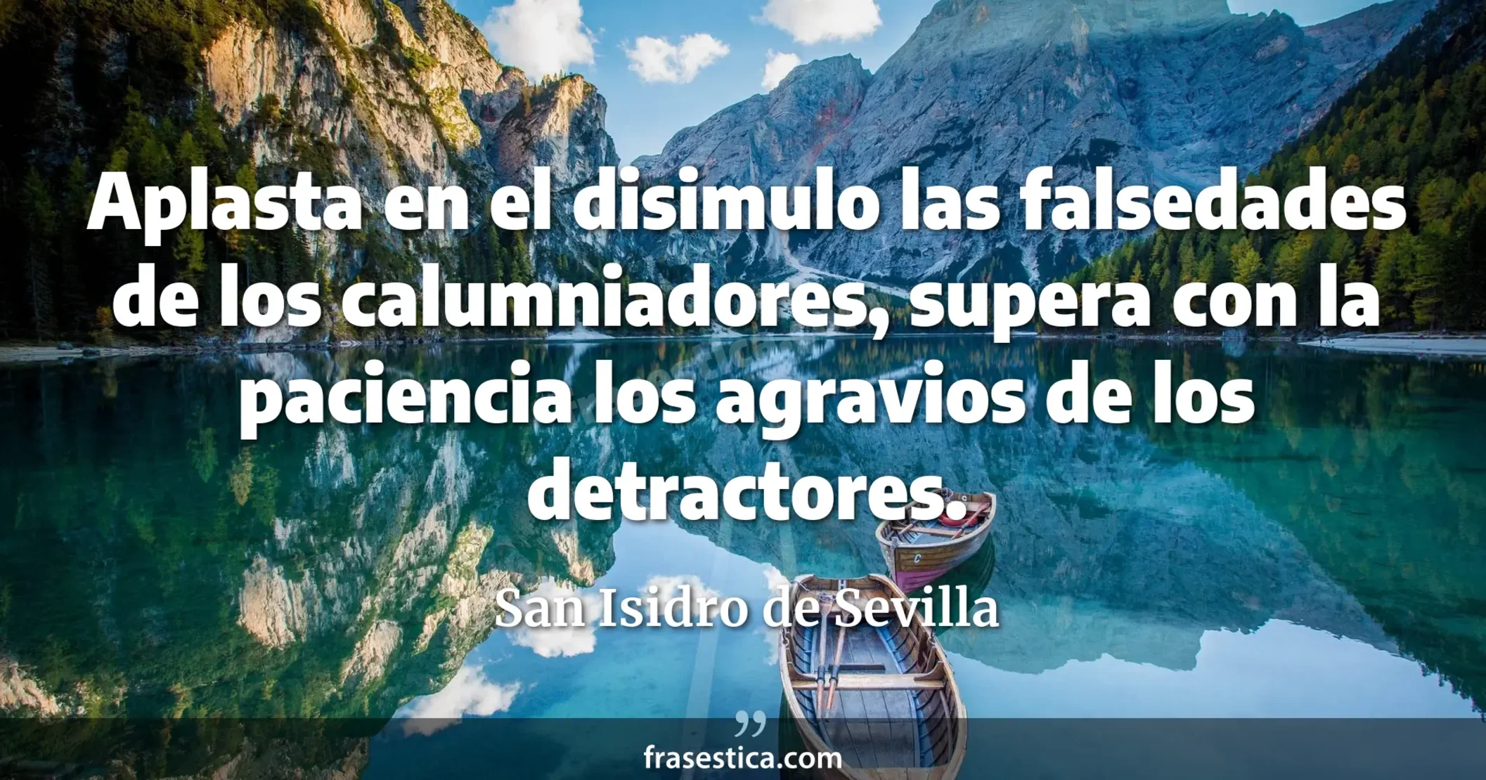 Aplasta en el disimulo las falsedades de los calumniadores, supera con la paciencia los agravios de los detractores. - San Isidro de Sevilla