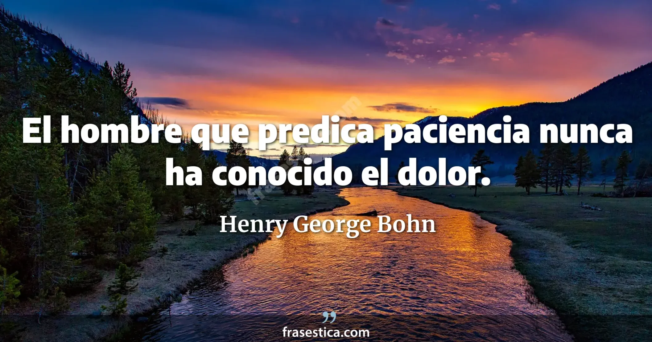 El hombre que predica paciencia nunca ha conocido el dolor. - Henry George Bohn