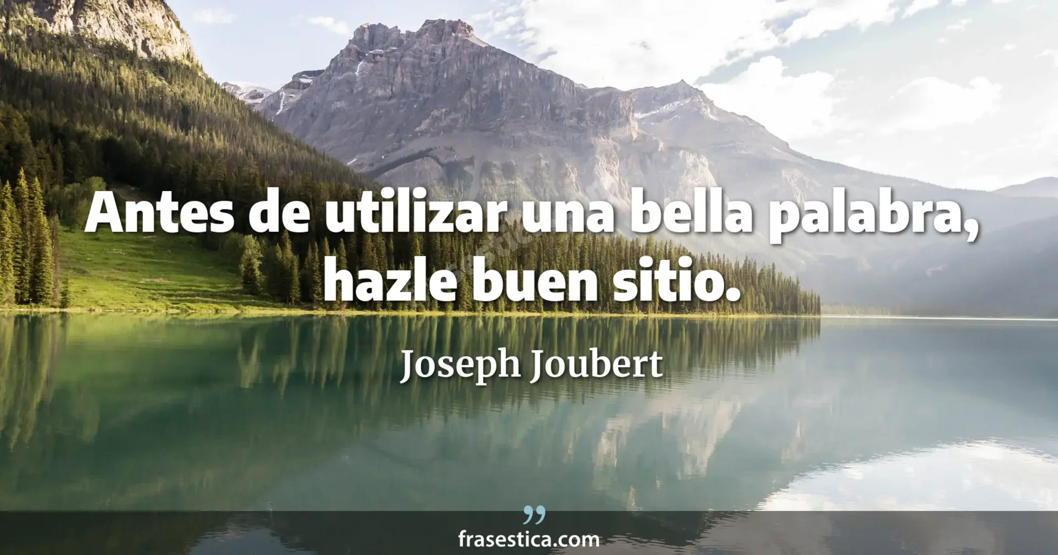 Antes de utilizar una bella palabra, hazle buen sitio. - Joseph Joubert