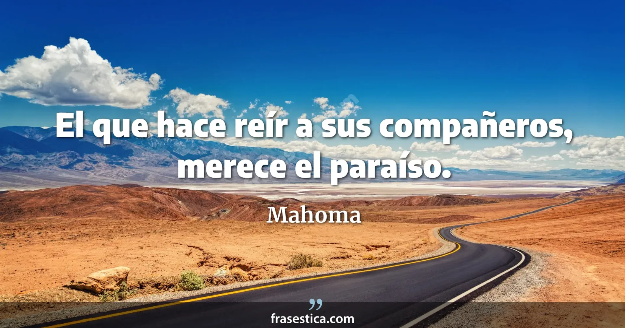 El que hace reír a sus compañeros, merece el paraíso.  - Mahoma