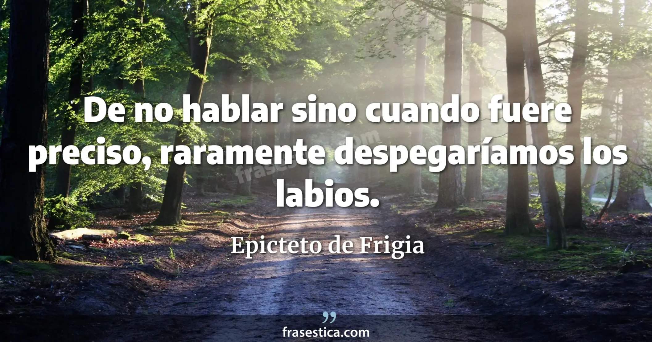 De no hablar sino cuando fuere preciso, raramente despegaríamos los labios. - Epicteto de Frigia