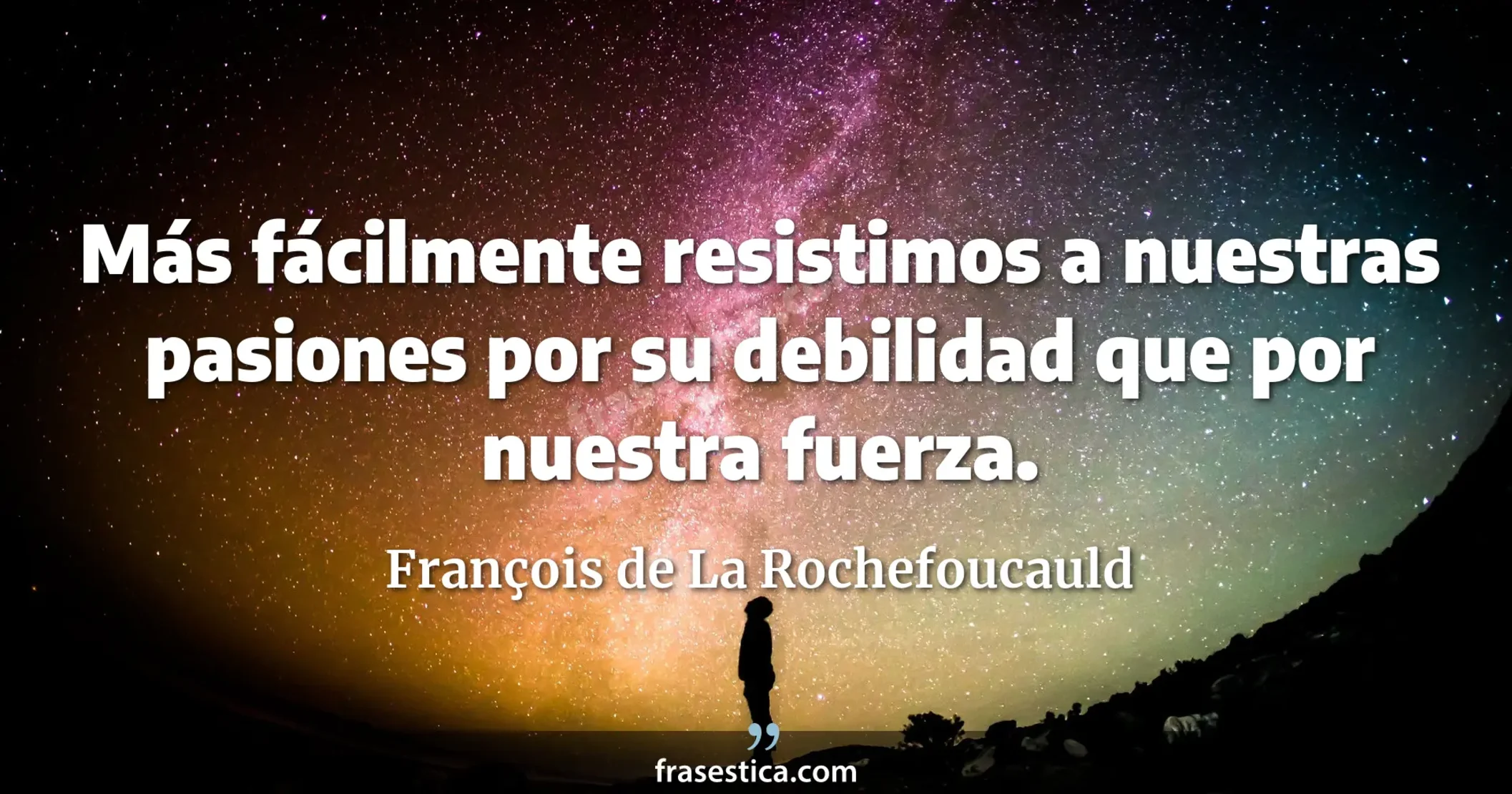 Más fácilmente resistimos a nuestras pasiones por su debilidad que por nuestra fuerza. - François de La Rochefoucauld